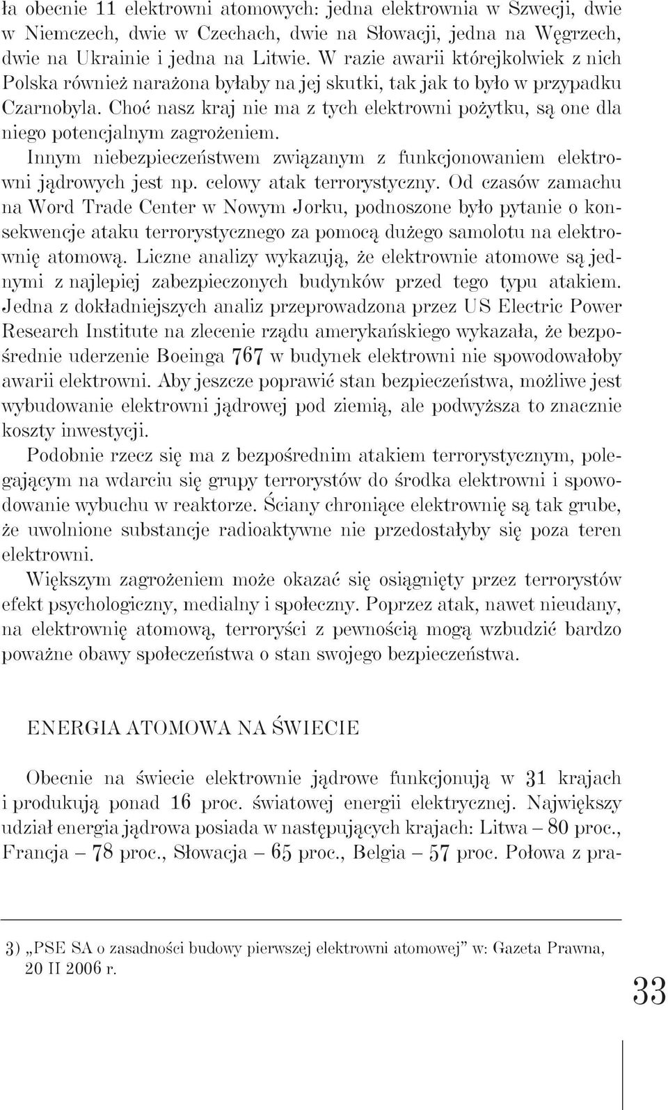 Choć nasz kraj nie ma z tych elektrowni pożytku, są one dla niego potencjalnym zagrożeniem. Innym niebezpieczeństwem związanym z funkcjonowaniem elektrowni jądrowych jest np.