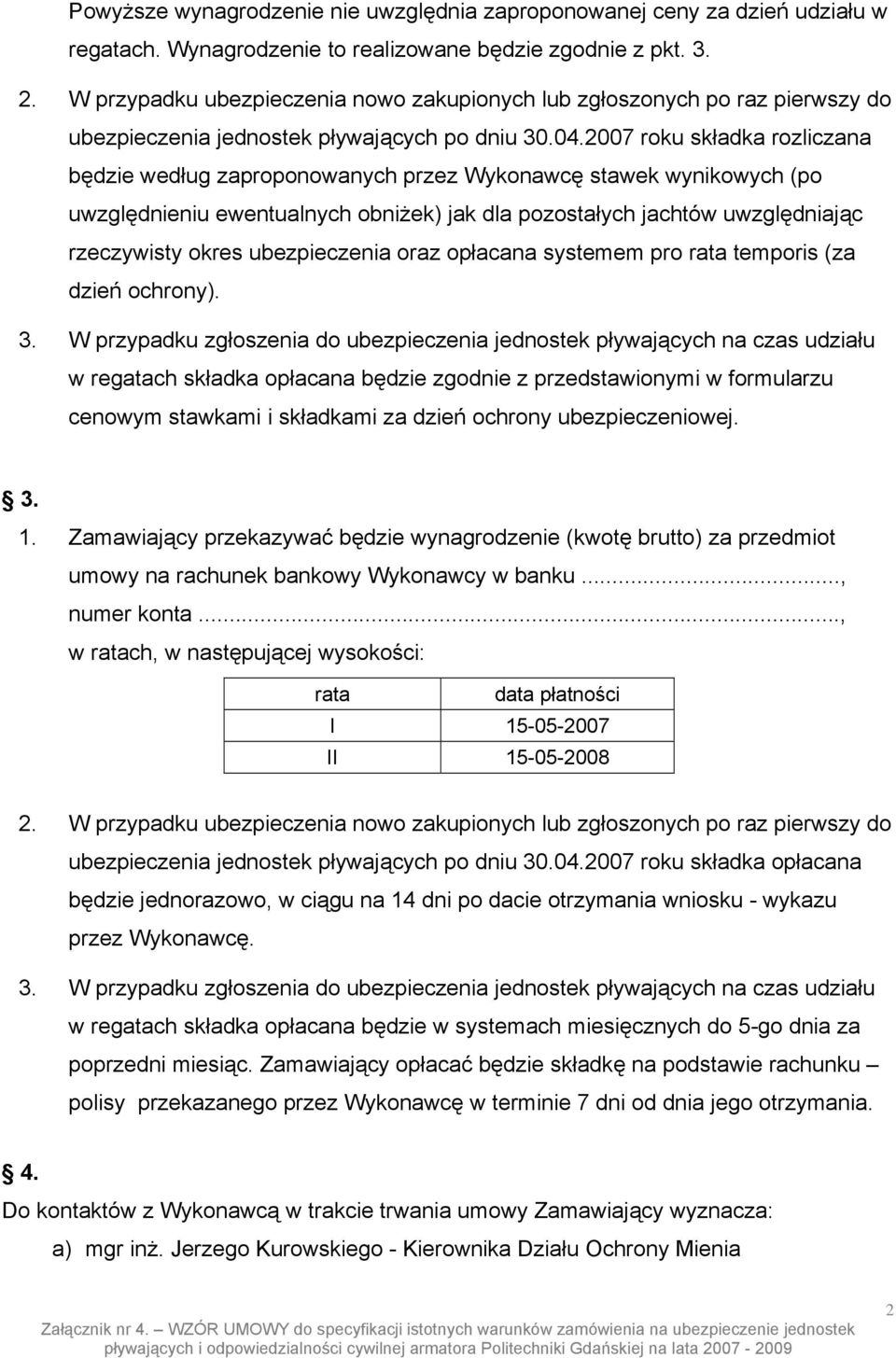 2007 roku składka rozliczana będzie według zaproponowanych przez Wykonawcę stawek wynikowych (po uwzględnieniu ewentualnych obniżek) jak dla pozostałych jachtów uwzględniając rzeczywisty okres