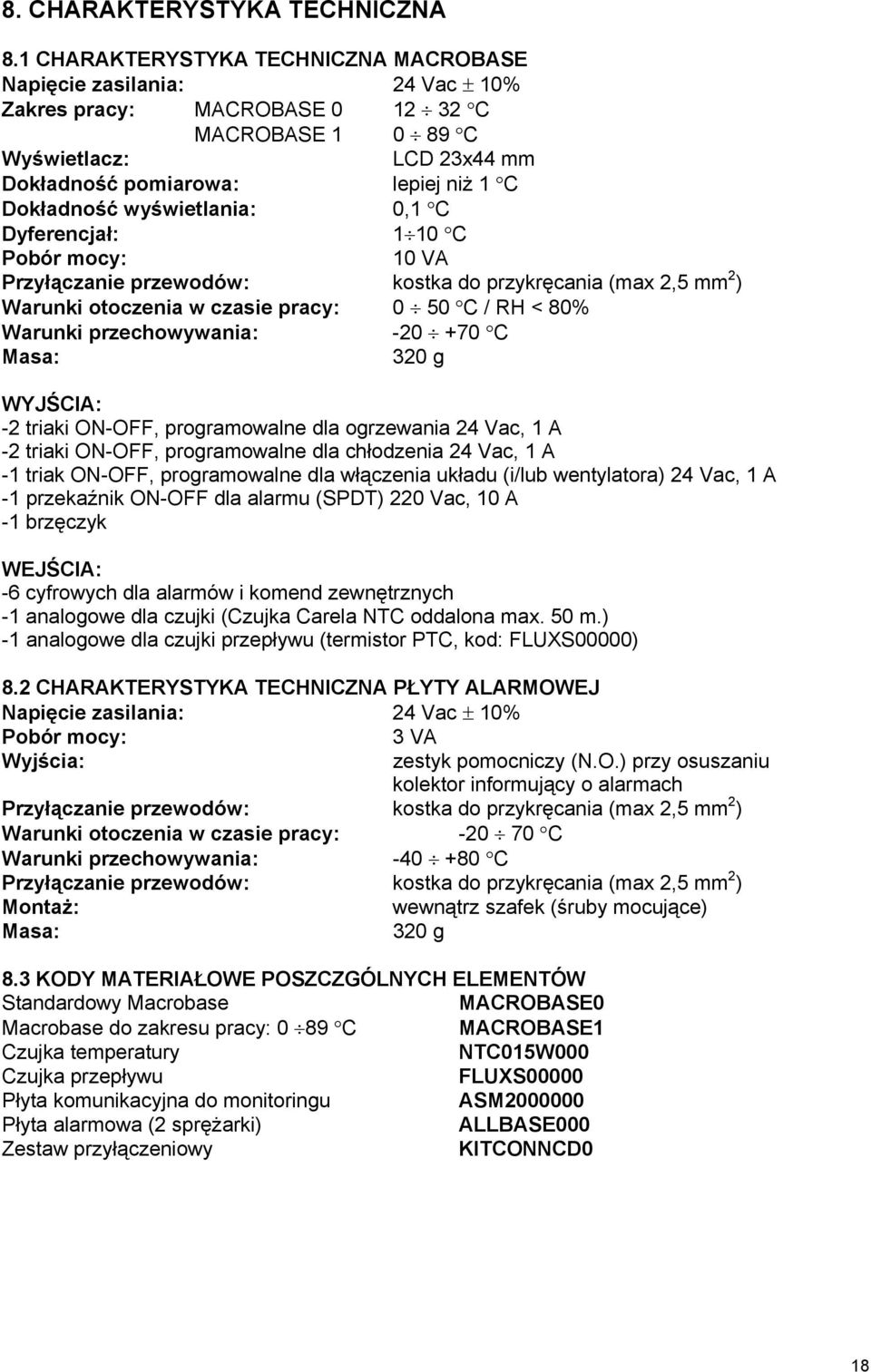 wyświetlania: 0,1 C Dyferencjał: 1 10 C Pobór mocy: 10 VA Przyłączanie przewodów: kostka do przykręcania (max 2,5 mm 2 ) Warunki otoczenia w czasie pracy: 0 50 C / RH < 80% Warunki przechowywania: