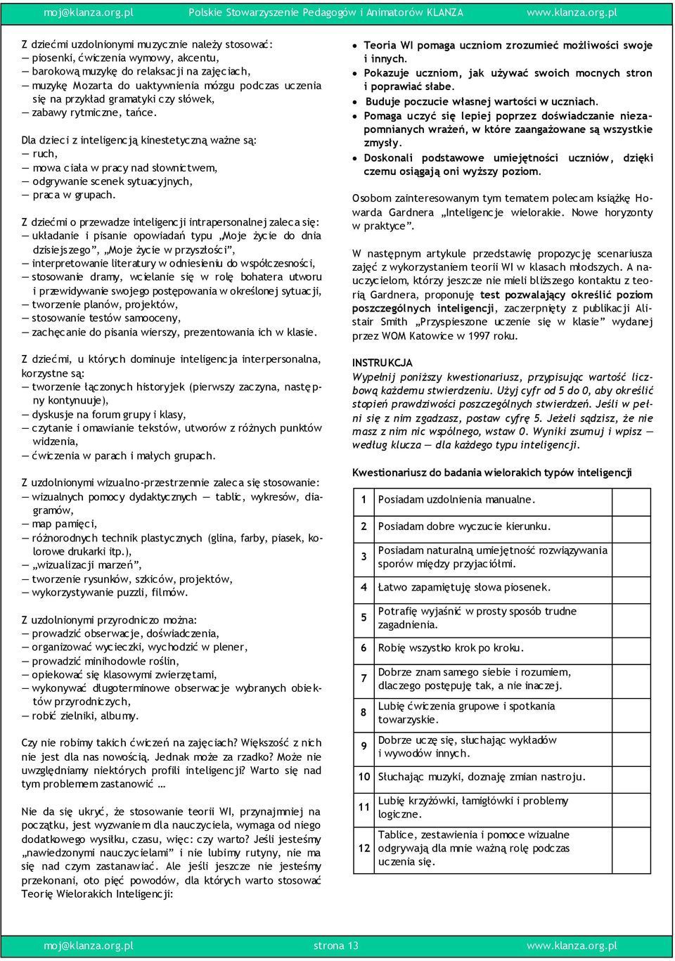 Z dziećmi o przewadze inteligencji intrapersonalnej zaleca się: układanie i pisanie opowiadań typu Moje życie do dnia dzisiejszego, Moje życie w przyszłości, interpretowanie literatury w odniesieniu