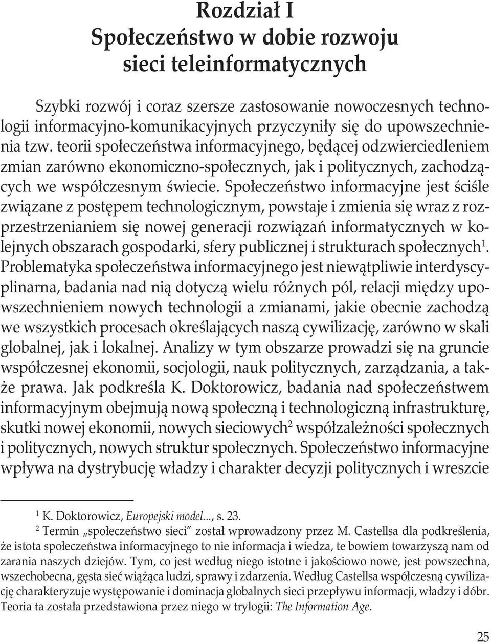 Społeczeństwo informacyjne jest ściśle związane z postępem technologicznym, powstaje i zmienia się wraz z rozprzestrzenianiem się nowej generacji rozwiązań informatycznych w kolejnych obszarach