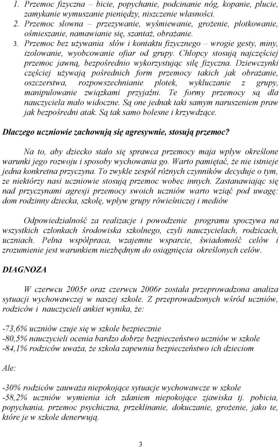 Przemoc bez używania słów i kontaktu fizycznego wrogie gesty, miny, izolowanie, wyobcowanie ofiar od grupy. Chłopcy stosują najczęściej przemoc jawną, bezpośrednio wykorzystując siłę fizyczna.