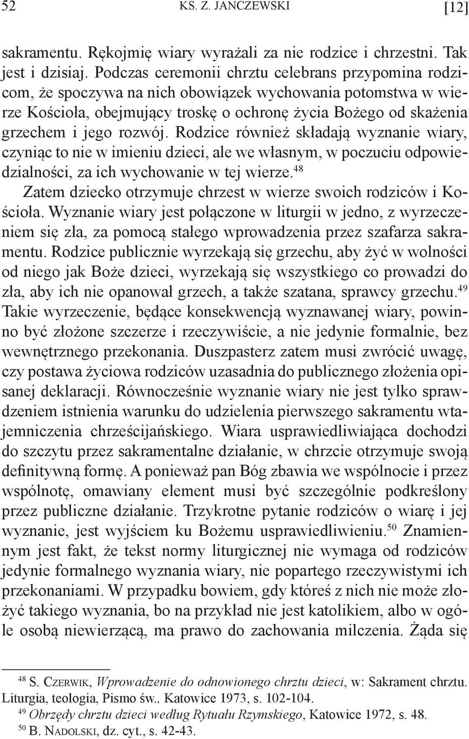 rozwój. Rodzice również składają wyznanie wiary, czyniąc to nie w imieniu dzieci, ale we własnym, w poczuciu odpowiedzialności, za ich wychowanie w tej wierze.