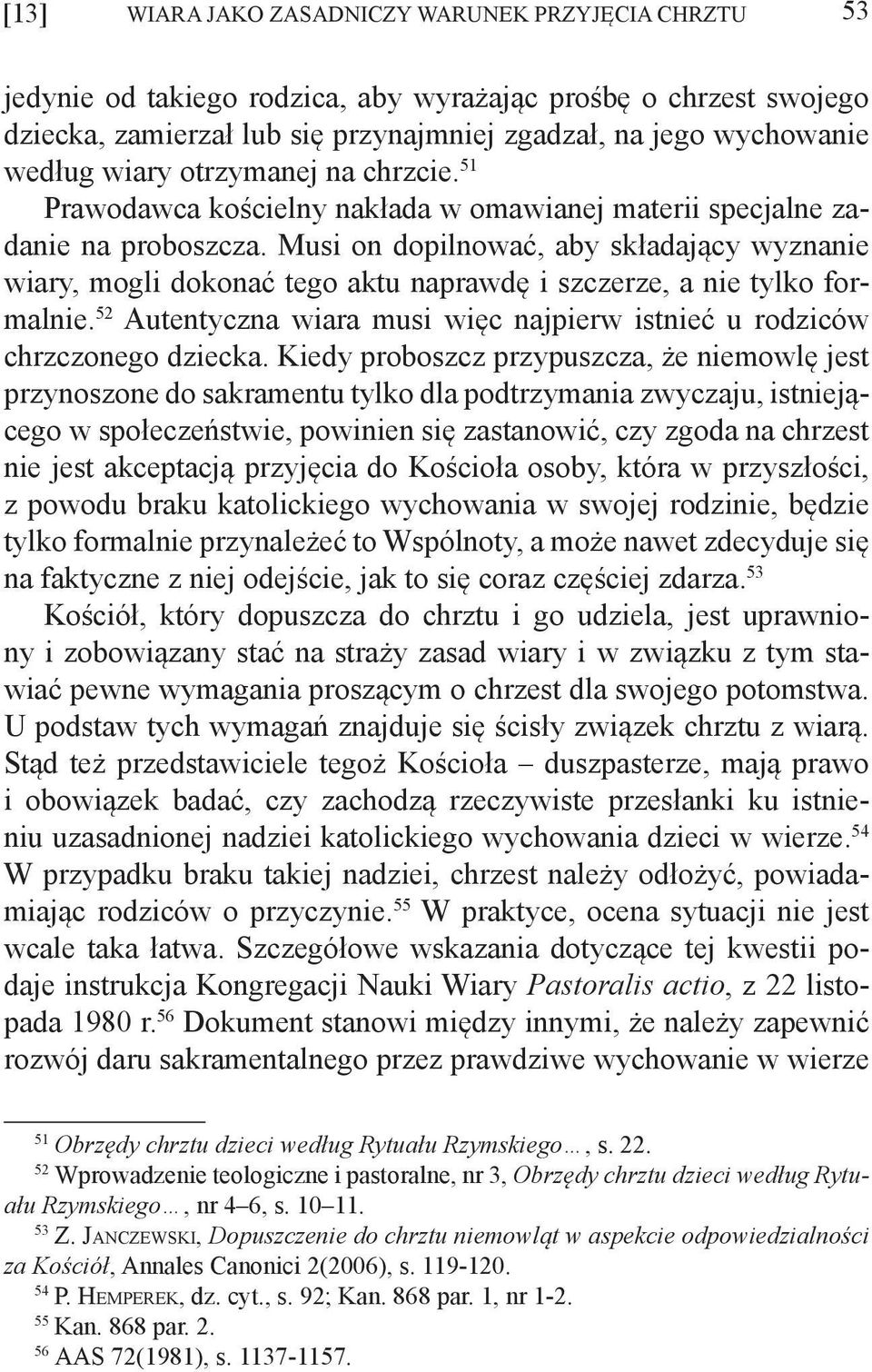 Musi on dopilnować, aby składający wyznanie wiary, mogli dokonać tego aktu naprawdę i szczerze, a nie tylko formalnie. 52 Autentyczna wiara musi więc najpierw istnieć u rodziców chrzczonego dziecka.