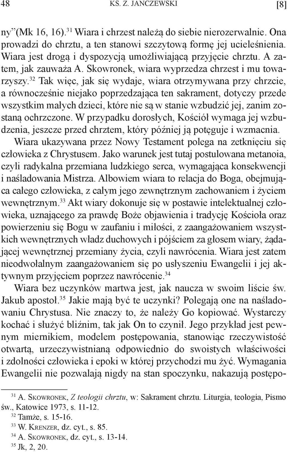 32 Tak więc, jak się wydaje, wiara otrzymywana przy chrzcie, a równocześnie niejako poprzedzająca ten sakrament, dotyczy przede wszystkim małych dzieci, które nie są w stanie wzbudzić jej, zanim