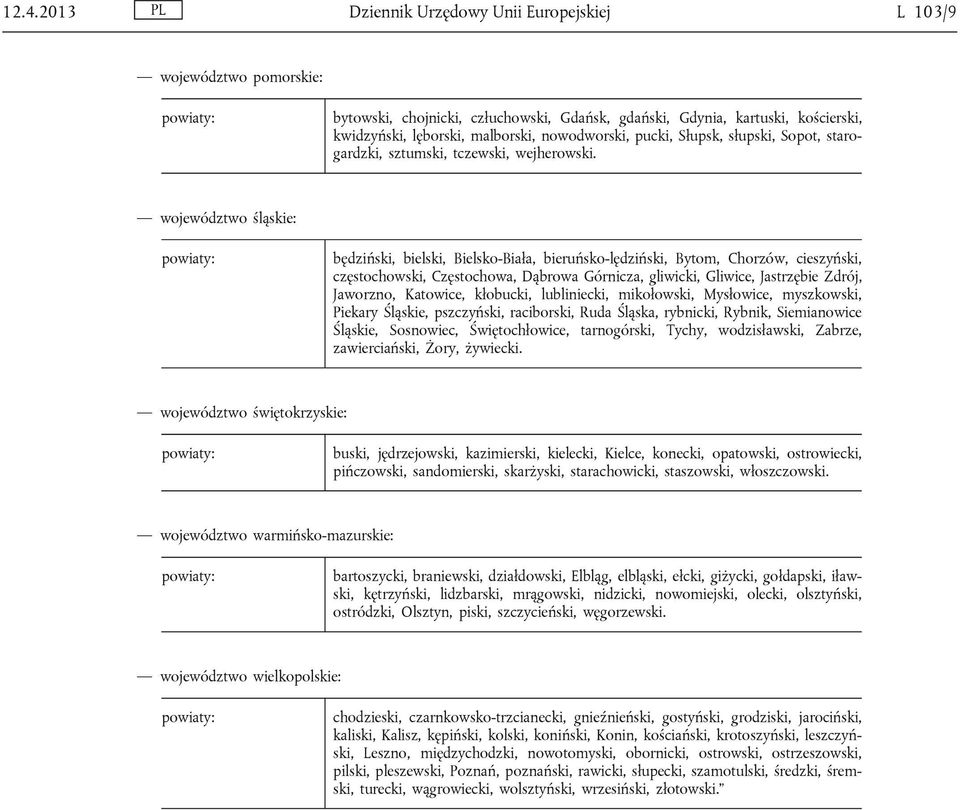 województwo śląskie: będziński, bielski, Bielsko-Biała, bieruńsko-lędziński, Bytom, Chorzów, cieszyński, częstochowski, Częstochowa, Dąbrowa Górnicza, gliwicki, Gliwice, Jastrzębie Zdrój, Jaworzno,