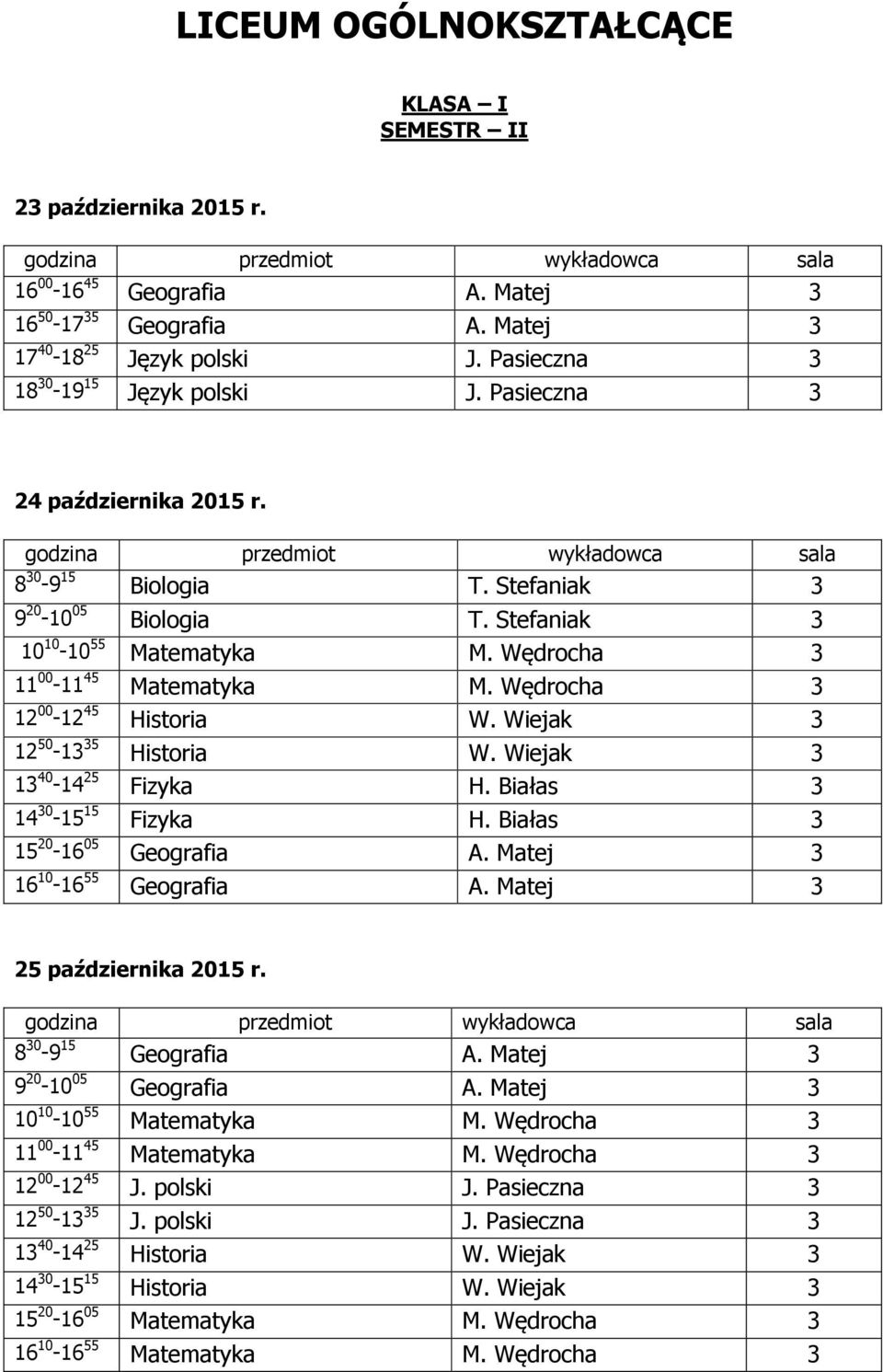 Wiejak 3 12 50-13 35 Historia W. Wiejak 3 13 40-14 25 Fizyka H. Białas 3 14 30-15 15 Fizyka H. Białas 3 15 20-16 05 Geografia A. Matej 3 16 10-16 55 Geografia A. Matej 3 8 30-9 15 Geografia A.