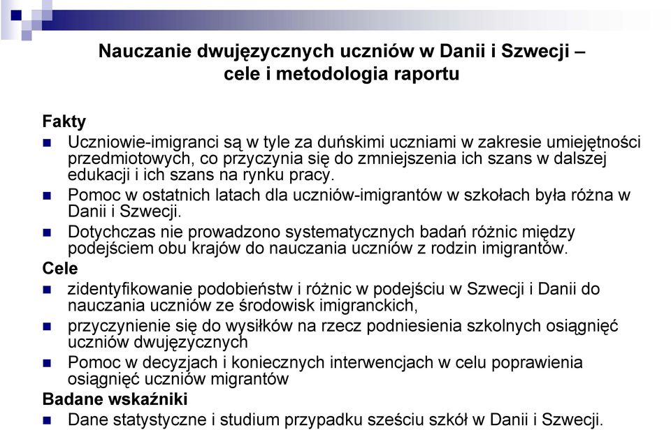 Dotychczas nie prowadzono systematycznych badań różnic między podejściem obu krajów do nauczania uczniów z rodzin imigrantów.