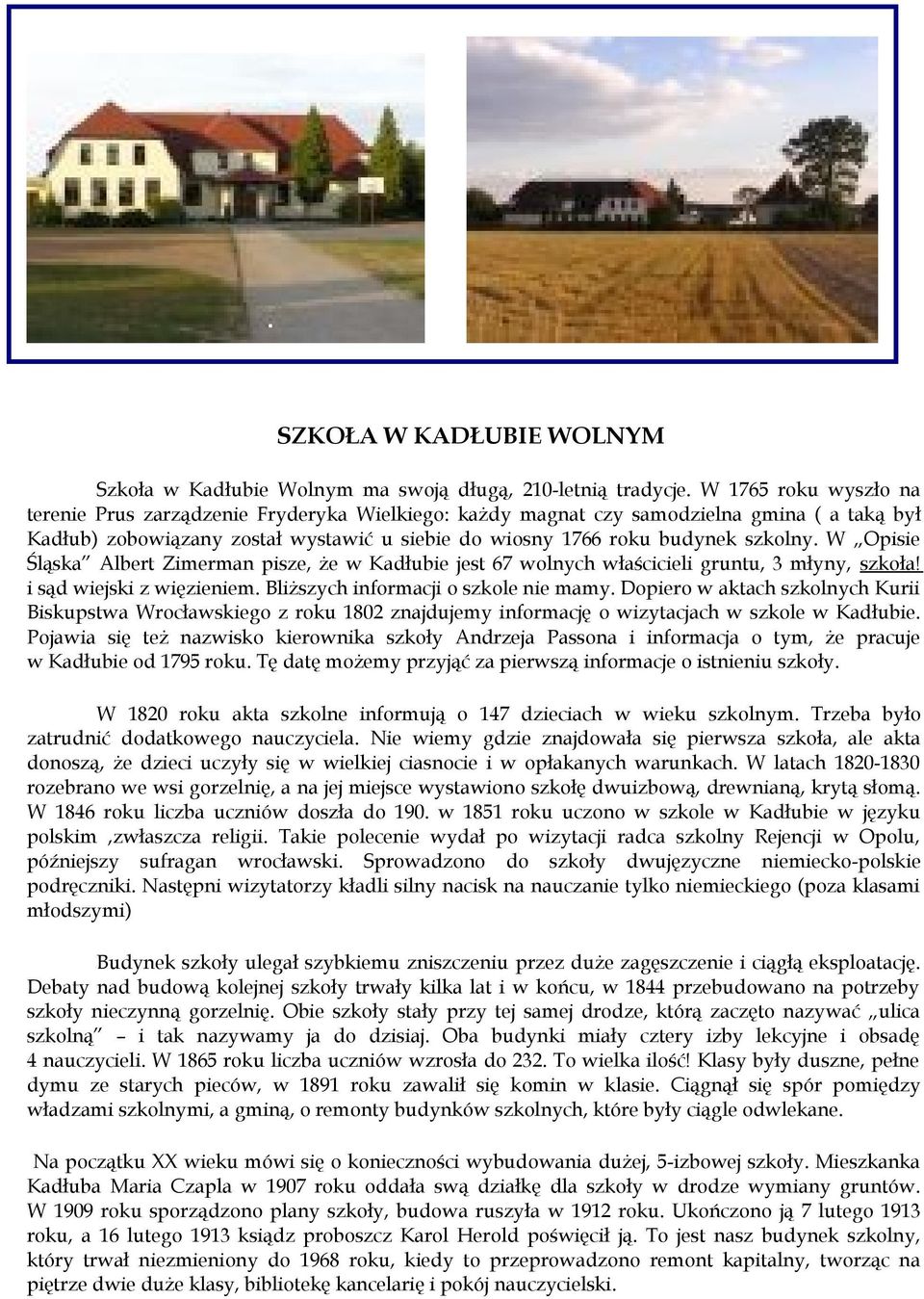 W Opisie Śląska Albert Zimerman pisze, że w Kadłubie jest 67 wolnych właścicieli gruntu, 3 młyny, szkoła! i sąd wiejski z więzieniem. Bliższych informacji o szkole nie mamy.