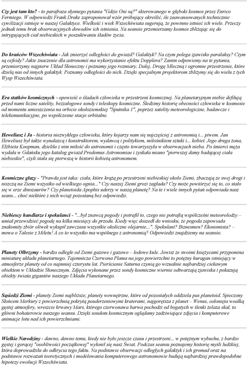 Wielkość i wiek Wszechświata sugerują, że powinno istnieć ich wiele. Przeczy jednak temu brak obserwacyjnych dowodów ich istnienia.