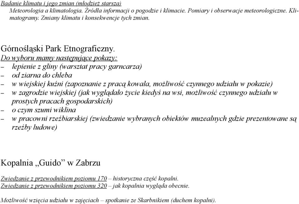 Do wyboru mamy następujące pokazy: lepienie z gliny (warsztat pracy garncarza) od ziarna do chleba w wiejskiej kuźni (zapoznanie z pracą kowala, możliwość czynnego udziału w pokazie) w zagrodzie