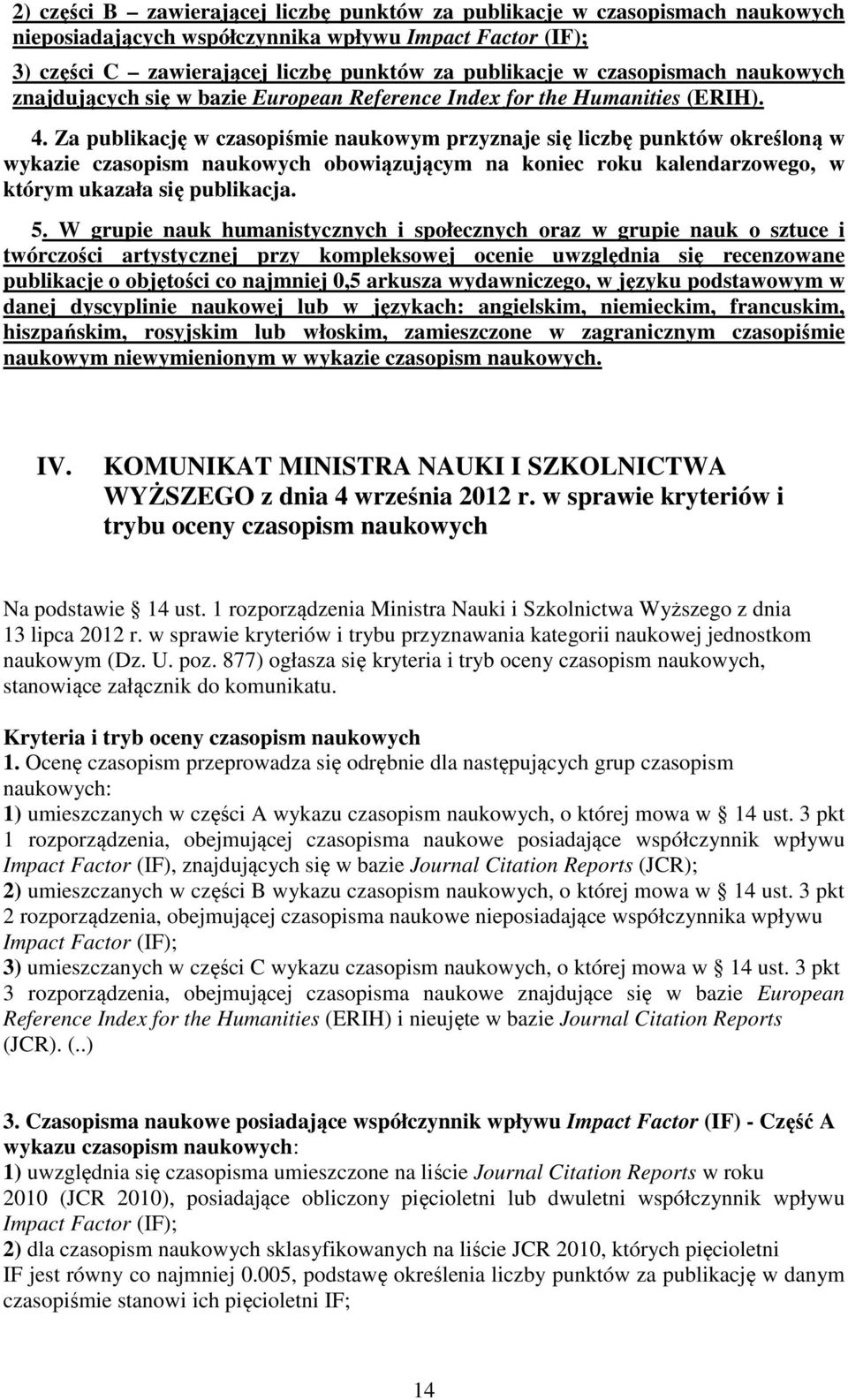 Za publikację w czasopiśmie naukowym przyznaje się liczbę punktów określoną w wykazie czasopism naukowych obowiązującym na koniec roku kalendarzowego, w którym ukazała się publikacja. 5.