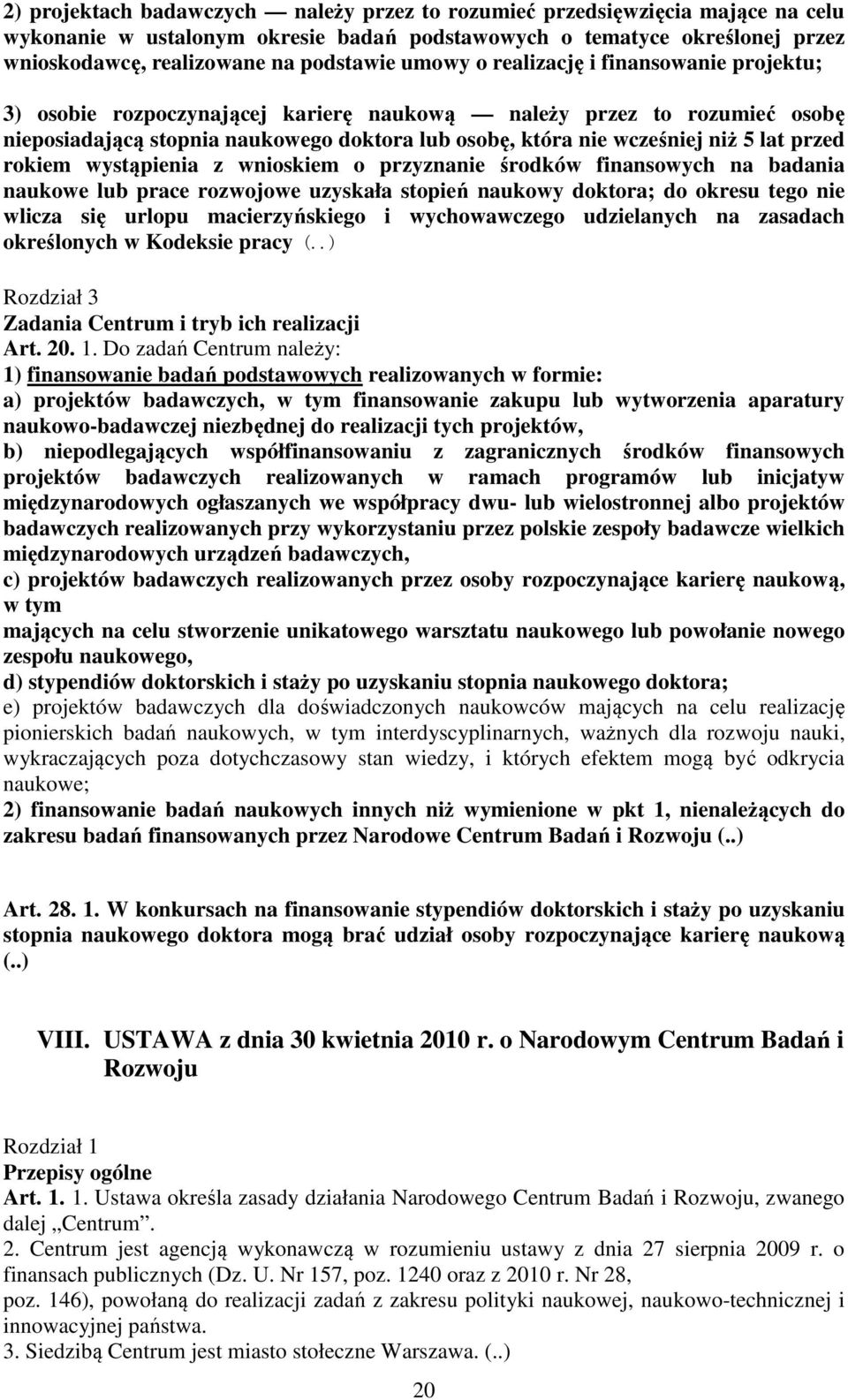 przed rokiem wystąpienia z wnioskiem o przyznanie środków finansowych na badania naukowe lub prace rozwojowe uzyskała stopień naukowy doktora; do okresu tego nie wlicza się urlopu macierzyńskiego i