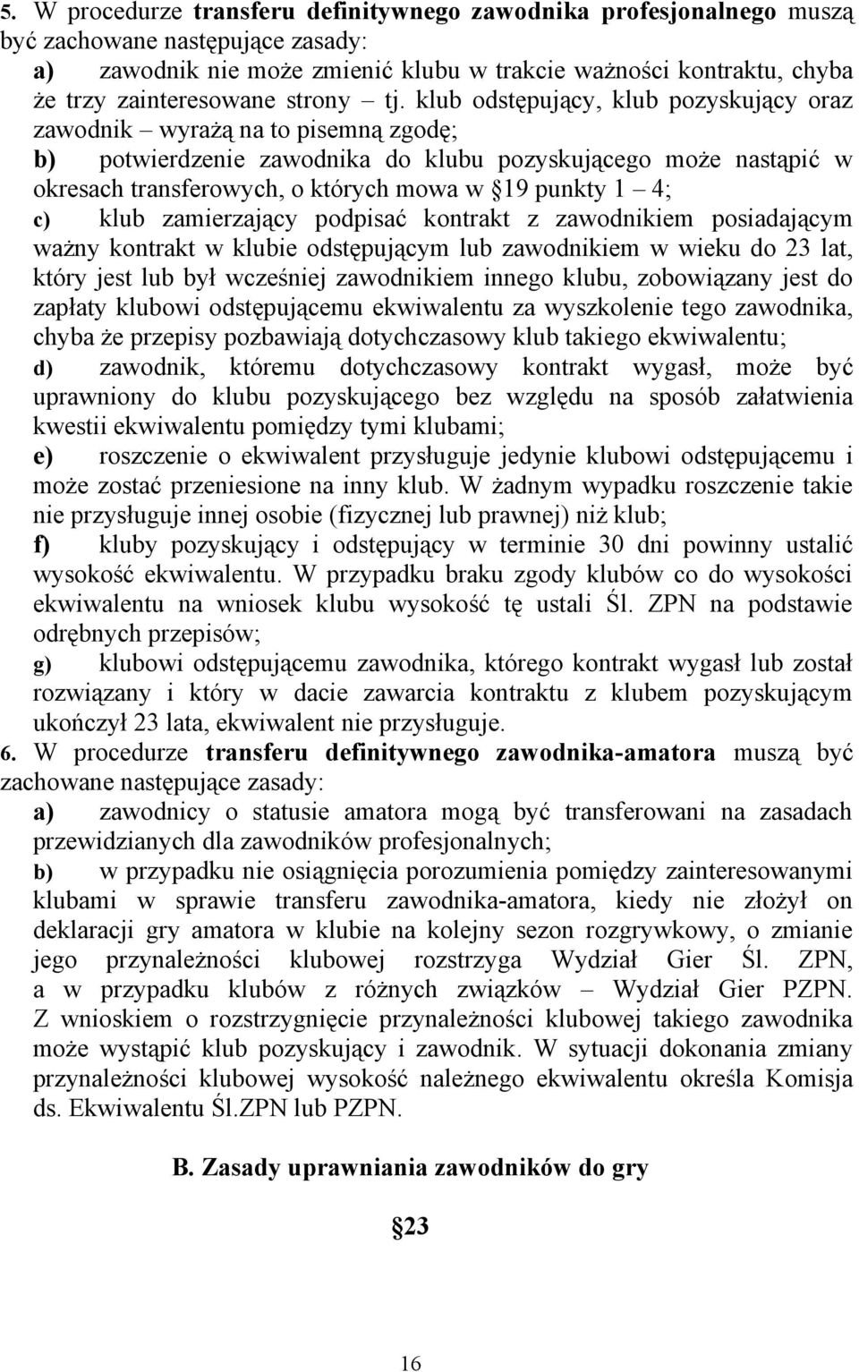 klub odstępujący, klub pozyskujący oraz zawodnik wyrażą na to pisemną zgodę; b) potwierdzenie zawodnika do klubu pozyskującego może nastąpić w okresach transferowych, o których mowa w 19 punkty 1 4;