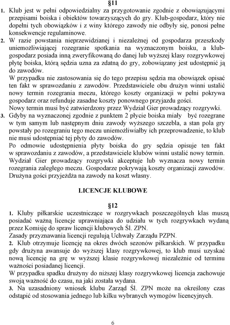 W razie powstania nieprzewidzianej i niezależnej od gospodarza przeszkody uniemożliwiającej rozegranie spotkania na wyznaczonym boisku, a klubgospodarz posiada inną zweryfikowaną do danej lub wyższej