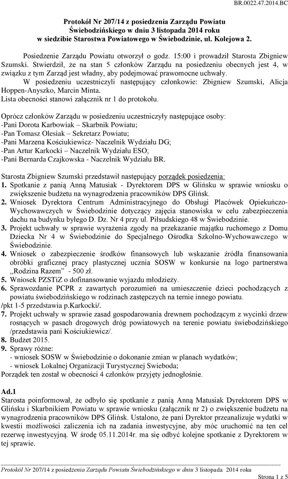 Stwierdził, że na stan 5 członków Zarządu na posiedzeniu obecnych jest 4, w związku z tym Zarząd jest władny, aby podejmować prawomocne uchwały.