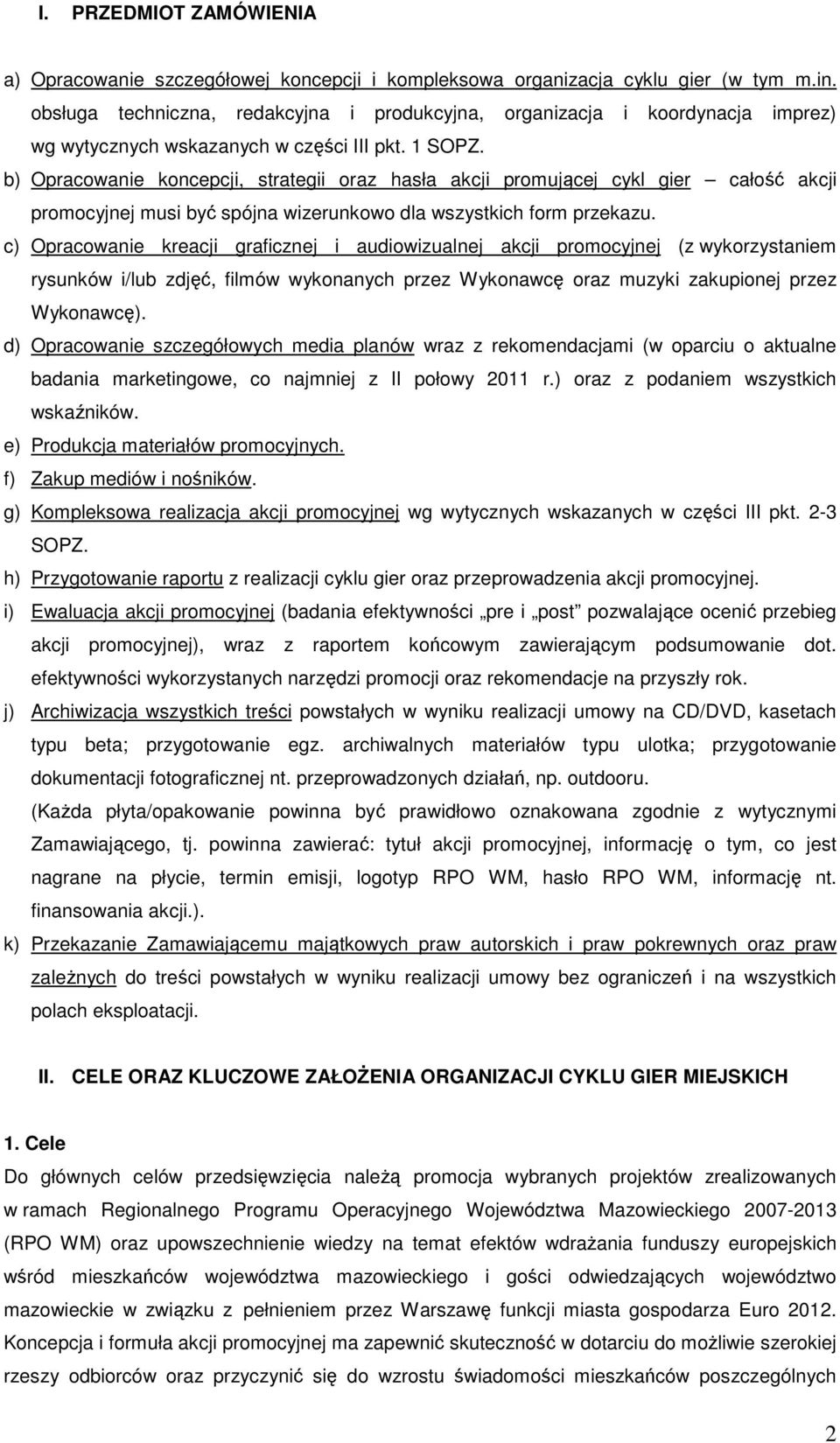 b) Opracowanie koncepcji, strategii oraz hasła akcji promującej cykl gier całość akcji promocyjnej musi być spójna wizerunkowo dla wszystkich form przekazu.