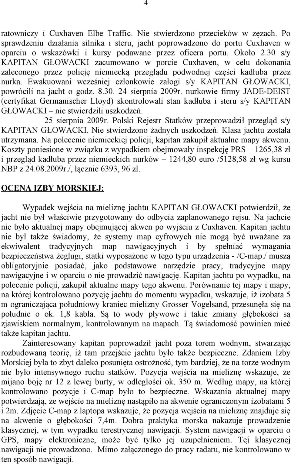 30 s/y KAPITAN GŁOWACKI zacumowano w porcie Cuxhaven, w celu dokonania zaleconego przez policję niemiecką przeglądu podwodnej części kadłuba przez nurka.