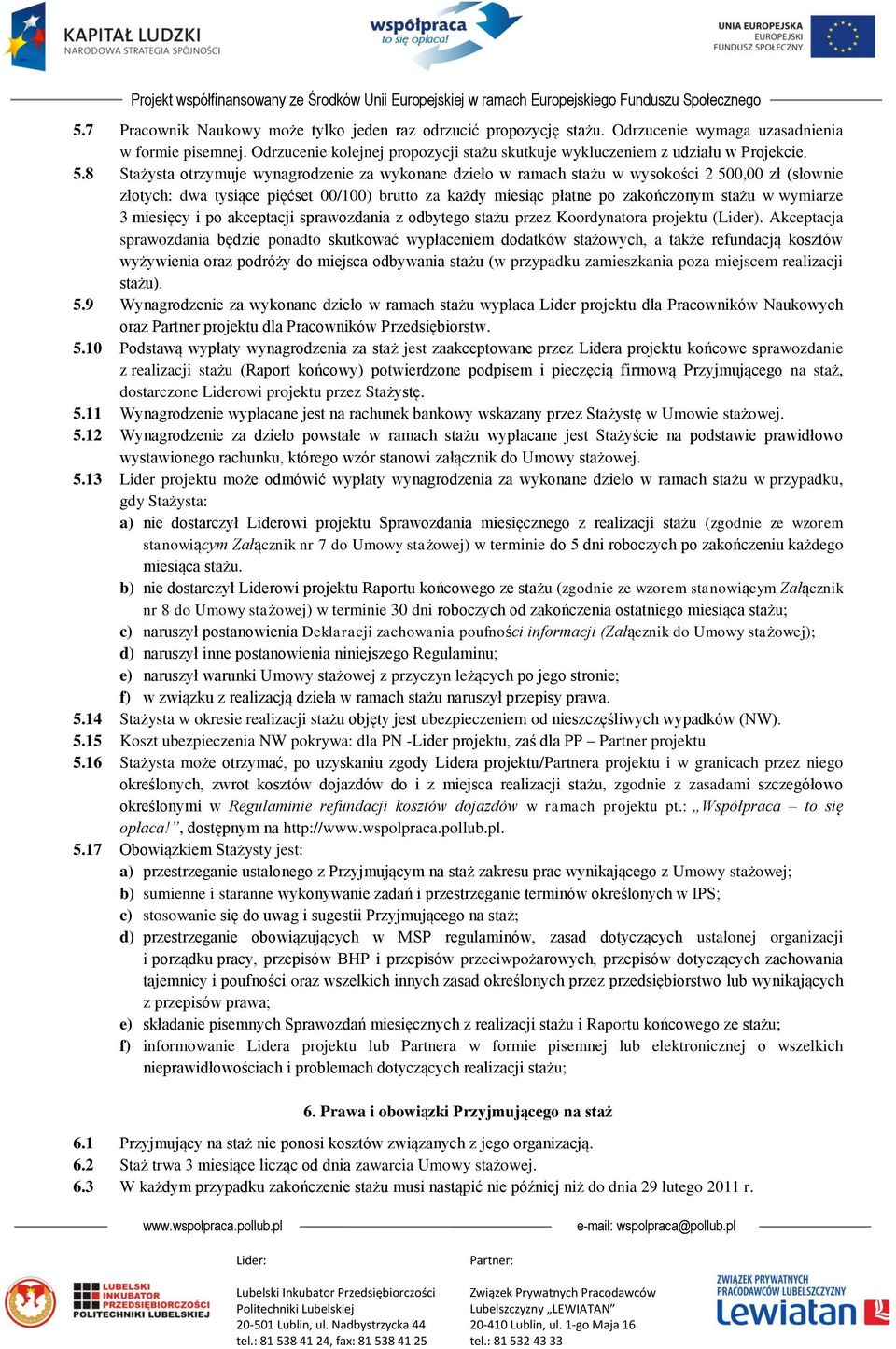 8 Stażysta otrzymuje wynagrodzenie za wykonane dzieło w ramach stażu w wysokości 2 500,00 zł (słownie złotych: dwa tysiące pięćset 00/100) brutto za każdy miesiąc płatne po zakończonym stażu w