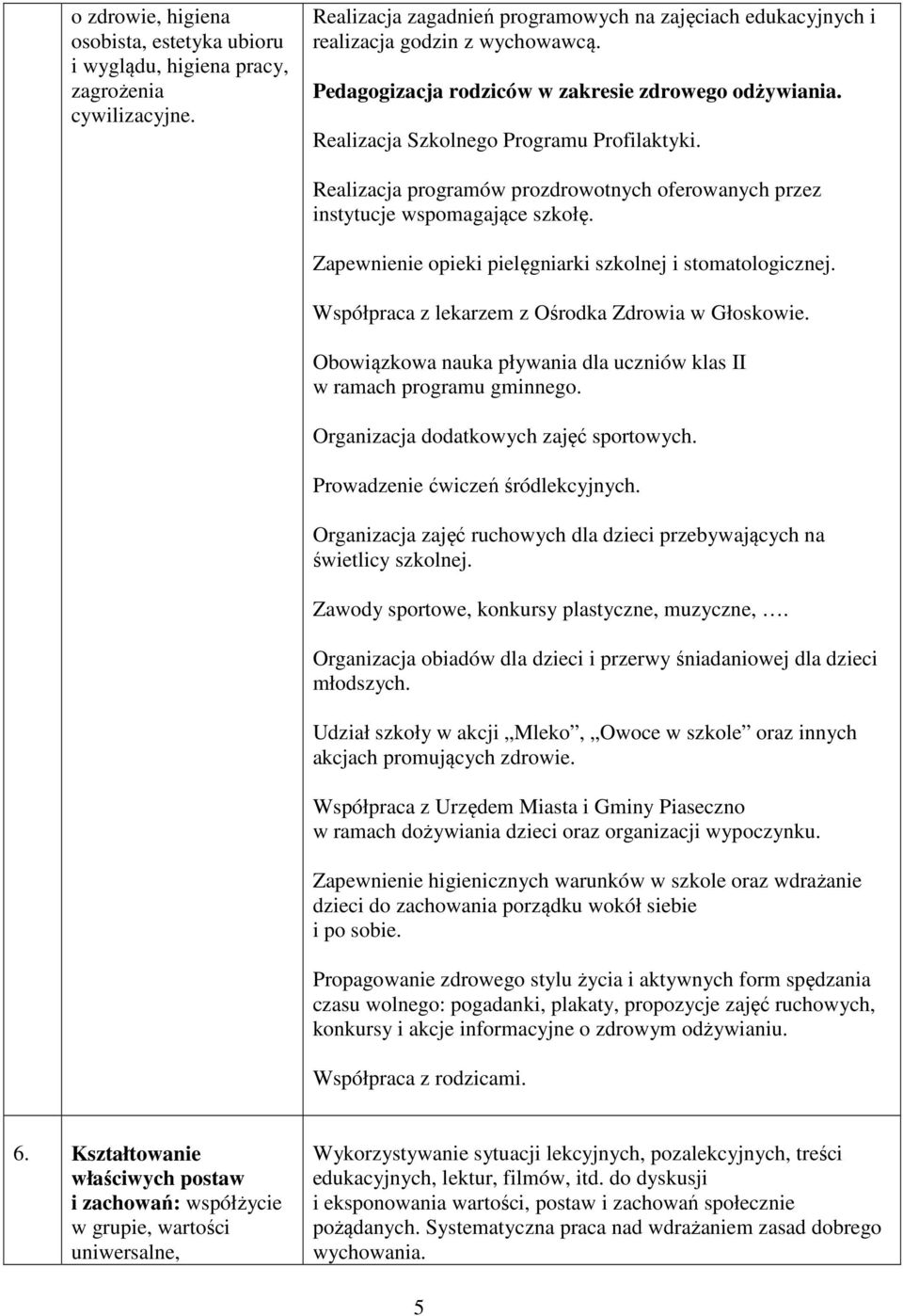 Zapewnienie opieki pielęgniarki szkolnej i stomatologicznej. Współpraca z lekarzem z Ośrodka Zdrowia w Głoskowie. Obowiązkowa nauka pływania dla uczniów klas II w ramach programu gminnego.