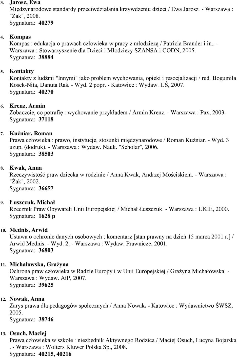 Kontakty Kontakty z ludźmi "Innymi" jako problem wychowania, opieki i resocjalizacji / red. Bogumiła Kosek-Nita, Danuta Raś. - Wyd. 2 popr. - Katowice : Wydaw. UŚ, 2007. Sygnatura: 40270 6.