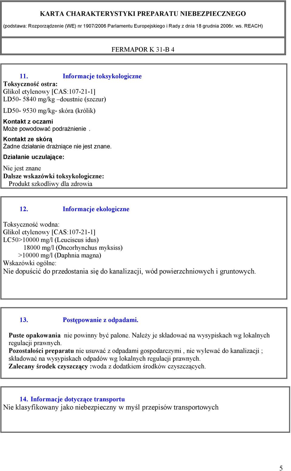 Informacje ekologiczne Toksyczność wodna: Glikol etylenowy [CAS:107-21-1] LC50>10000 mg/l (Leuciscus idus) 18000 mg/l (Oncorhynchus myksiss) >10000 mg/l (Daphnia magna) Wskazówki ogólne: Nie dopuścić