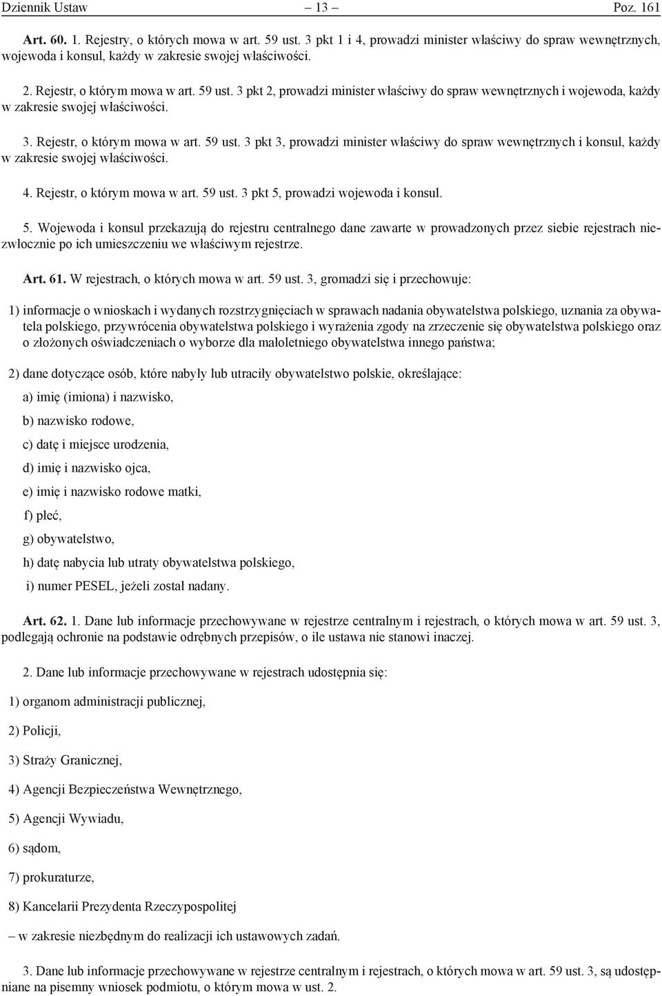 4. Rejestr, o którym mowa w art. 59 ust. 3 pkt 5, prowadzi wojewoda i konsul. 5. Wojewoda i konsul przekazują do rejestru centralnego dane zawarte w prowadzonych przez siebie rejestrach niezwłocznie po ich umieszczeniu we właściwym rejestrze.