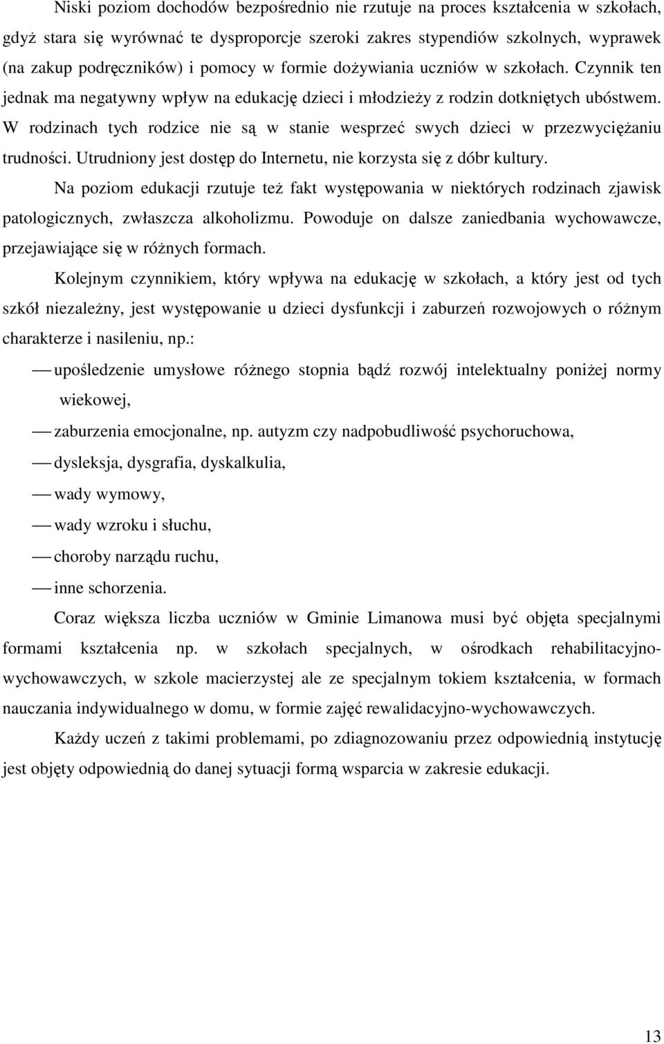 W rodzinach tych rodzice nie są w stanie wesprzeć swych dzieci w przezwyciężaniu trudności. Utrudniony jest dostęp do Internetu, nie korzysta się z dóbr kultury.