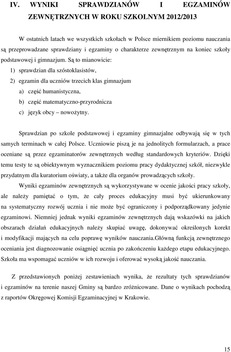 Są to mianowicie: 1) sprawdzian dla szóstoklasistów, 2) egzamin dla uczniów trzecich klas gimnazjum a) część humanistyczna, b) część matematyczno-przyrodnicza c) język obcy nowożytny.