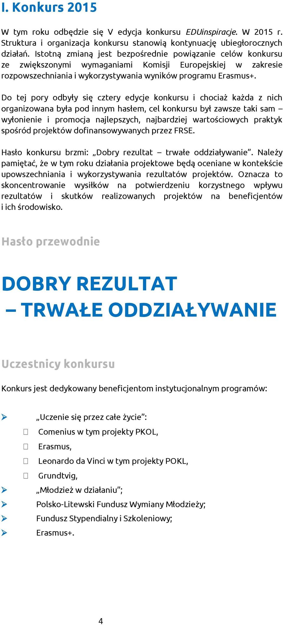 Do tej pory odbyły się cztery edycje konkursu i chociaż każda z nich organizowana była pod innym hasłem, cel konkursu był zawsze taki sam wyłonienie i promocja najlepszych, najbardziej wartościowych