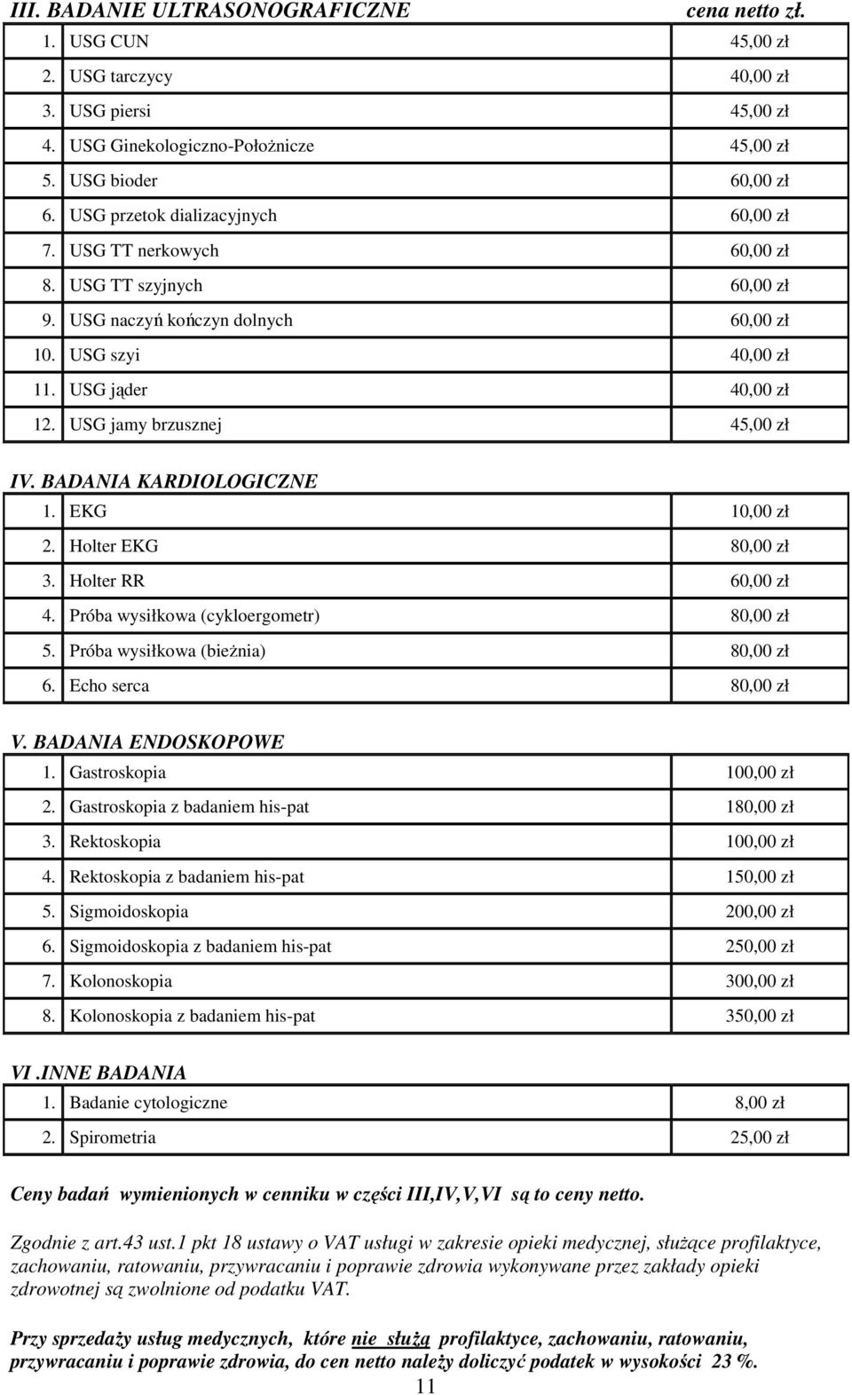 USG jamy brzusznej 45,00 zł IV. BADANIA KARDIOLOGICZNE 1. EKG 10,00 zł 2. Holter EKG 80,00 zł 3. Holter RR 60,00 zł 4. Próba wysiłkowa (cykloergometr) 80,00 zł 5. Próba wysiłkowa (bieżnia) 80,00 zł 6.