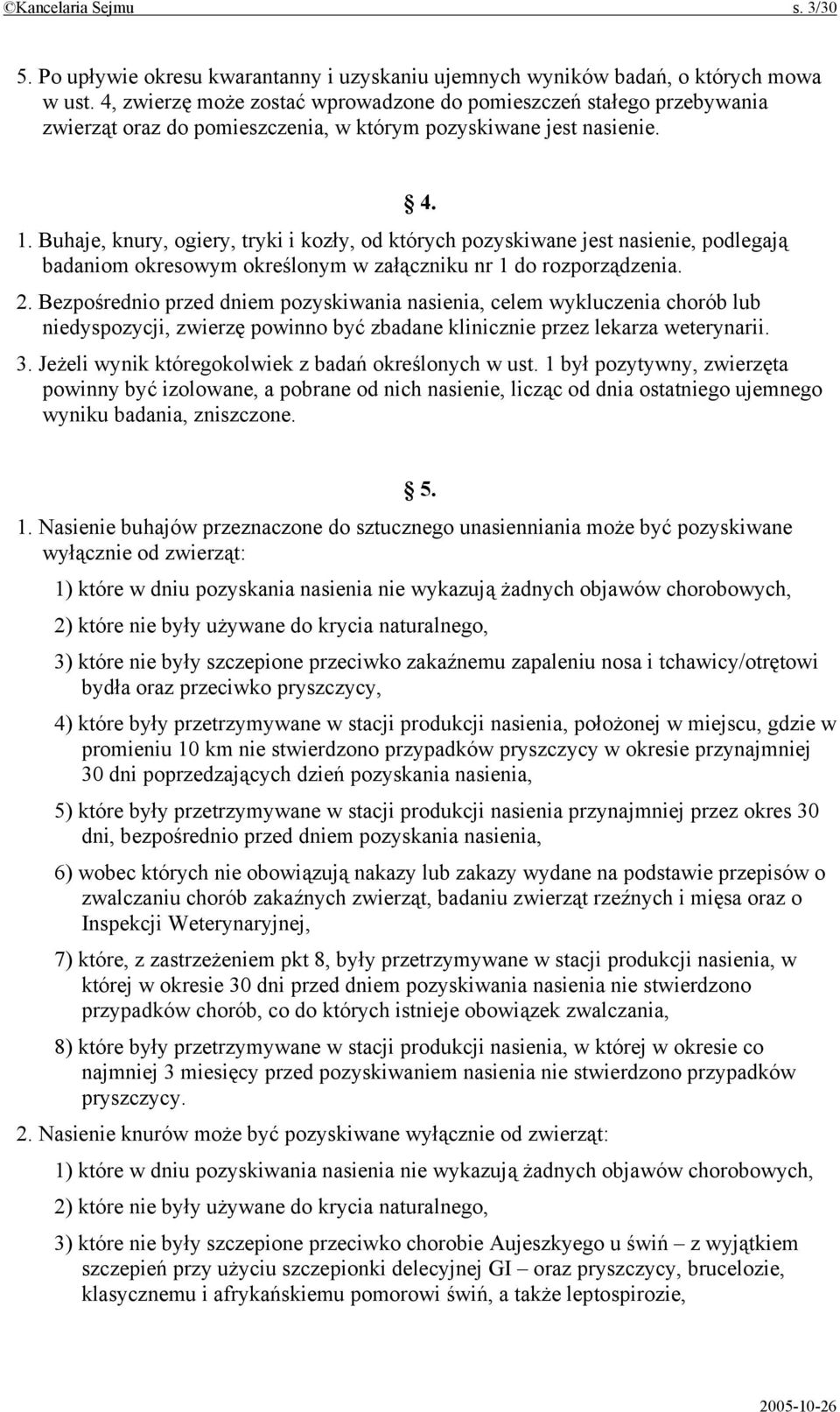 Buhaje, knury, ogiery, tryki i kozły, od których pozyskiwane jest nasienie, podlegają badaniom okresowym określonym w załączniku nr 1 do rozporządzenia. 2.