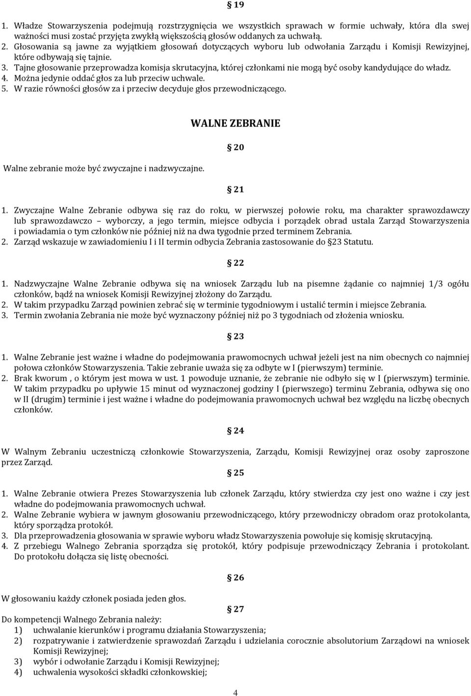 Tajne głosowanie przeprowadza komisja skrutacyjna, której członkami nie mogą być osoby kandydujące do władz. 4. Można jedynie oddać głos za lub przeciw uchwale. 5.