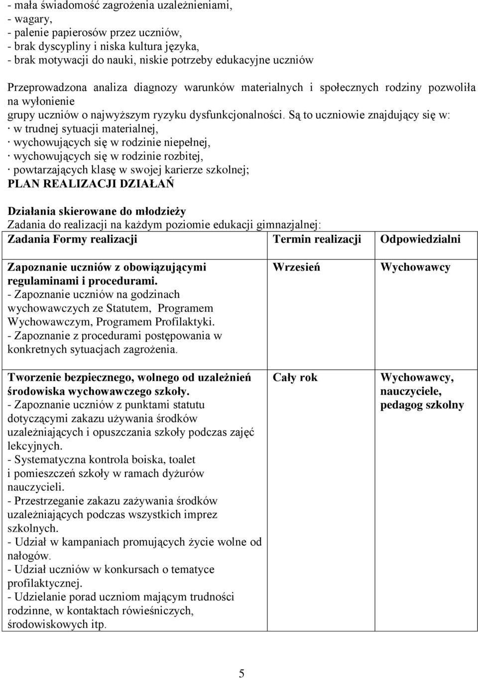 Są to uczniowie znajdujący się w: w trudnej sytuacji materialnej, wychowujących się w rodzinie niepełnej, wychowujących się w rodzinie rozbitej, powtarzających klasę w swojej karierze szkolnej; PLAN