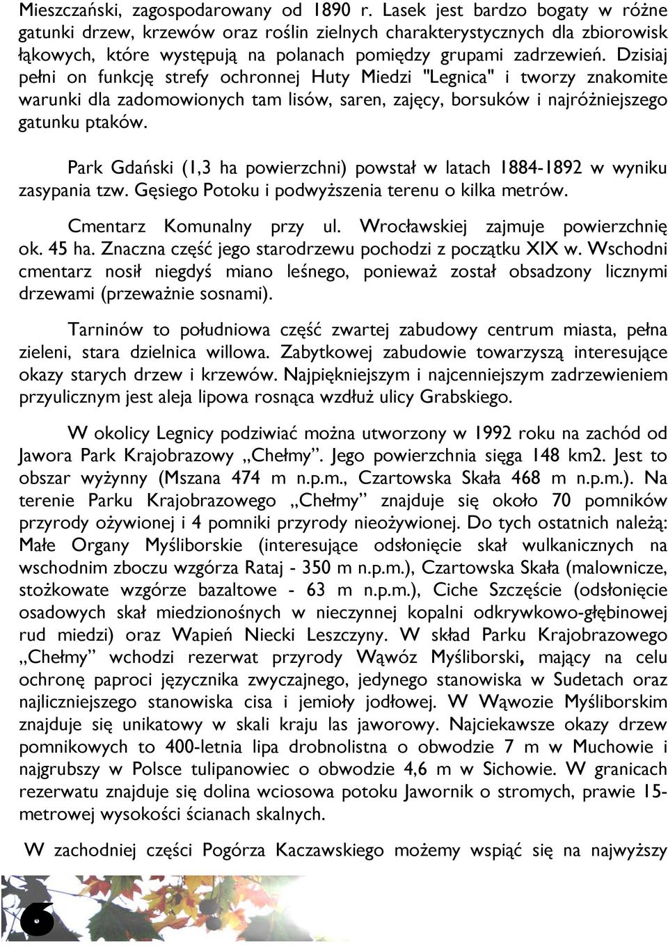 Dzisiaj pełni on funkcję strefy ochronnej Huty Miedzi "Legnica" i tworzy znakomite warunki dla zadomowionych tam lisów, saren, zajęcy, borsuków i najróżniejszego gatunku ptaków.