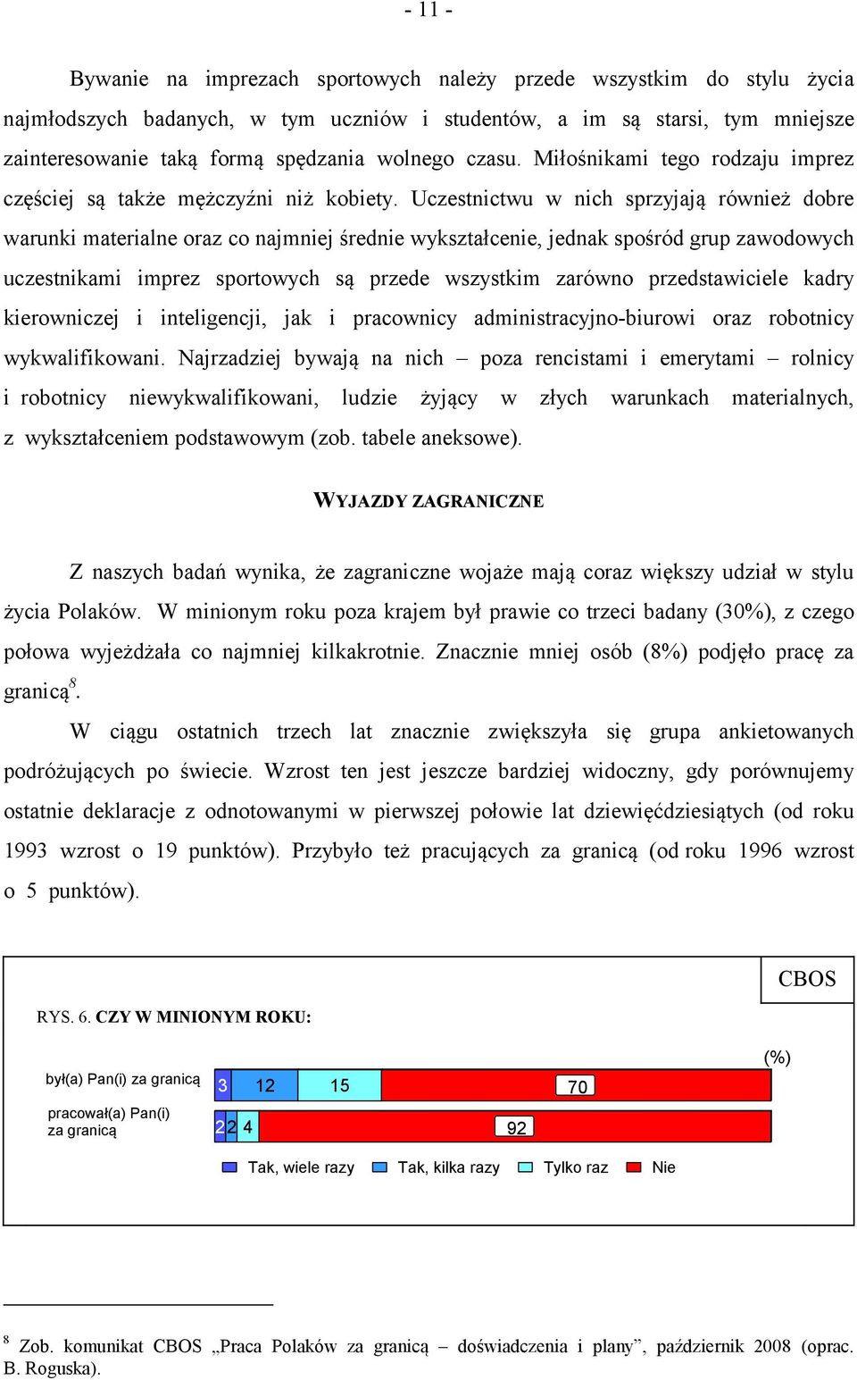 Uczestnictwu w nich sprzyjają również dobre warunki materialne oraz co najmniej średnie wykształcenie, jednak spośród grup zawodowych uczestnikami imprez sportowych są przede wszystkim zarówno