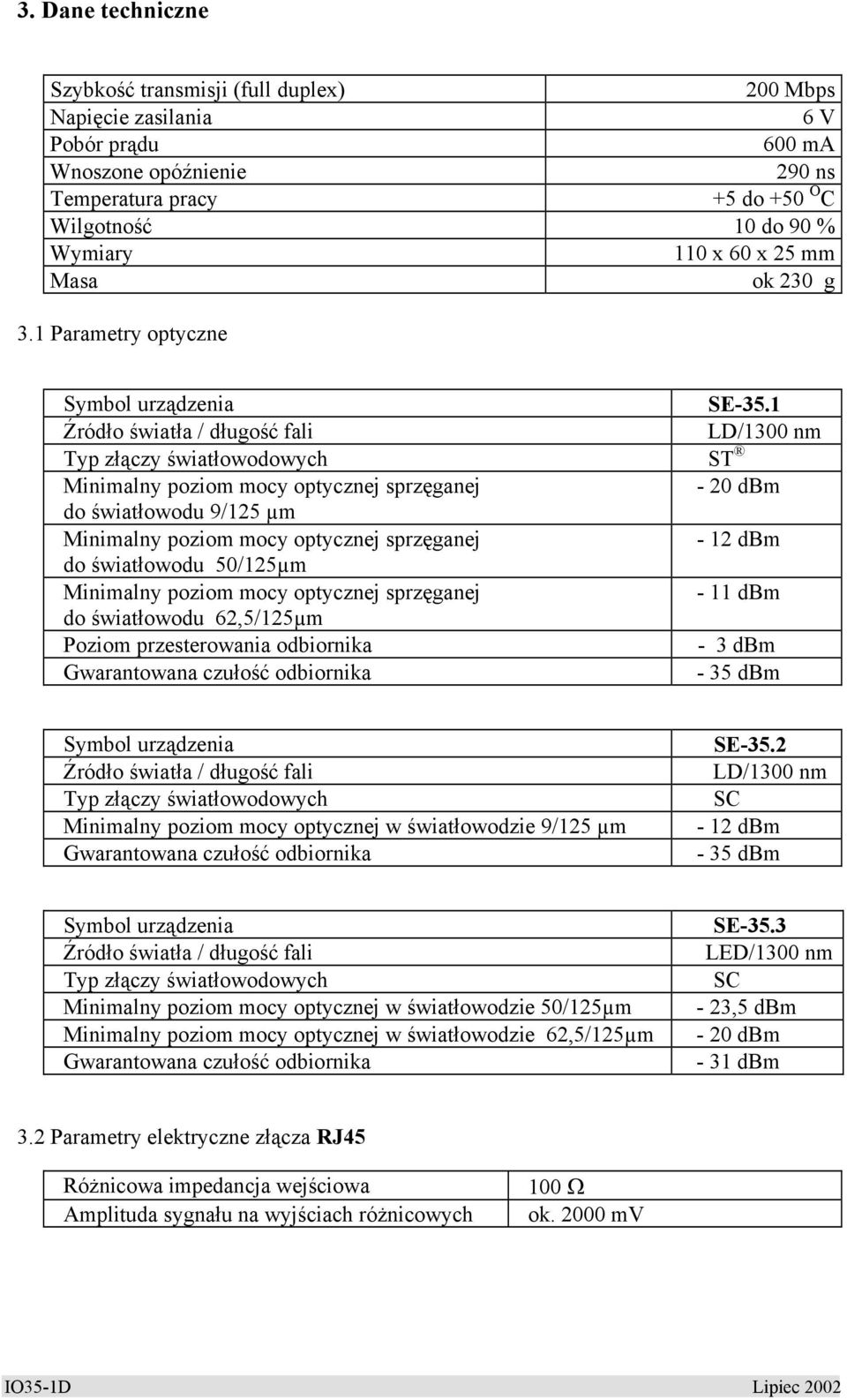 1 Źródło światła / długość fali LD/1300 nm Typ złączy światłowodowych ST Minimalny poziom mocy optycznej sprzęganej - 20 dbm do światłowodu 9/125 µm Minimalny poziom mocy optycznej sprzęganej - 12