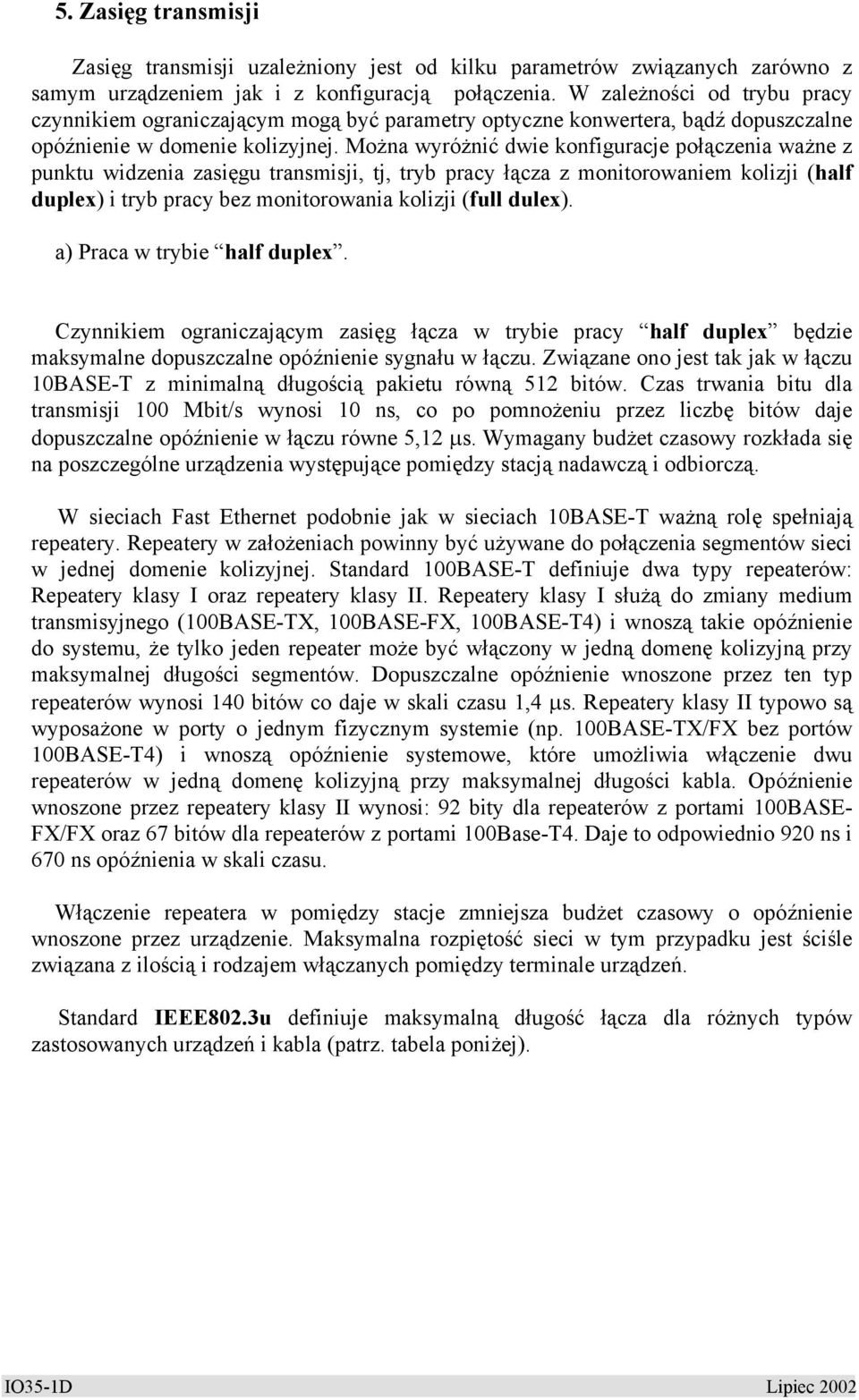 Można wyróżnić dwie konfiguracje połączenia ważne z punktu widzenia zasięgu transmisji, tj, tryb pracy łącza z monitorowaniem kolizji (half duplex) i tryb pracy bez monitorowania kolizji (full dulex).