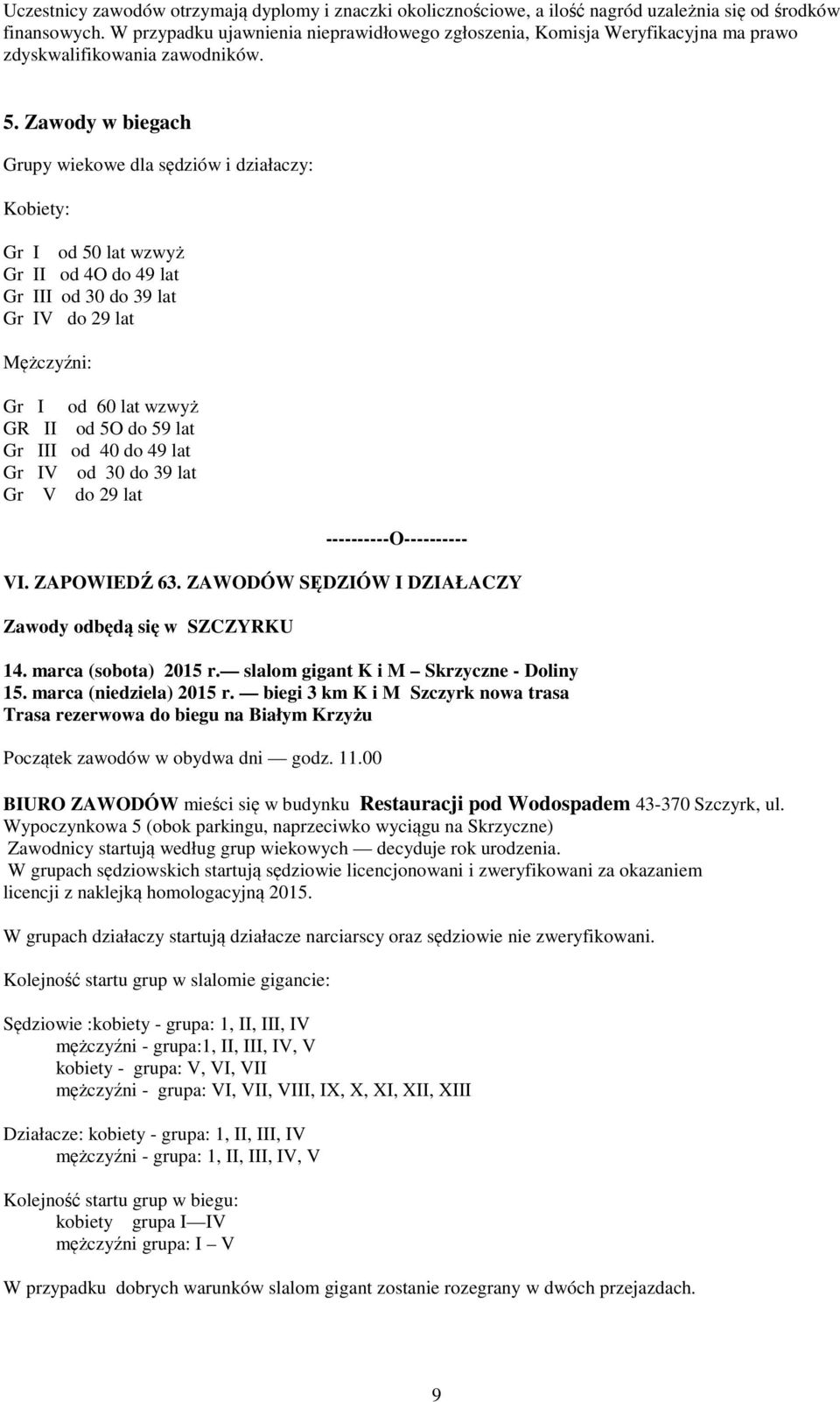 Zawody w biegach Grupy wiekowe dla sędziów i działaczy: Kobiety: Gr I od 50 lat wzwyż Gr II od 4O do 49 lat Gr III od 30 do 39 lat Gr IV do 29 lat Mężczyźni: Gr I od 60 lat wzwyż GR II od 5O do 59