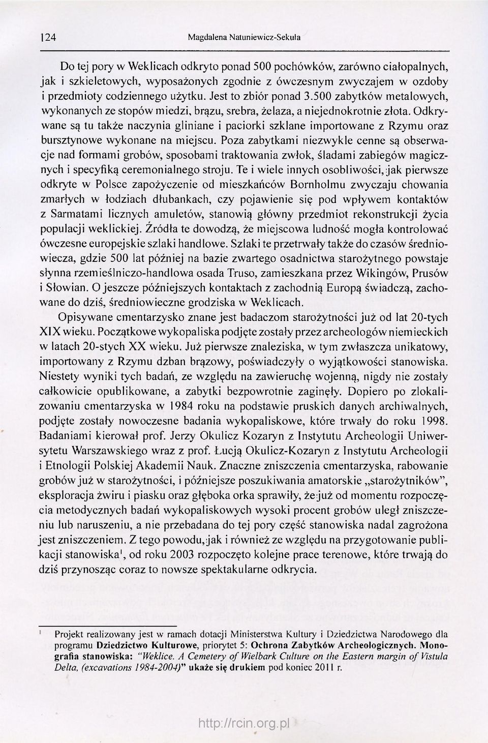 Odkrywane są tu także naczynia gliniane i paciorki szklane importowane z Rzymu oraz bursztynowe wykonane na miejscu.