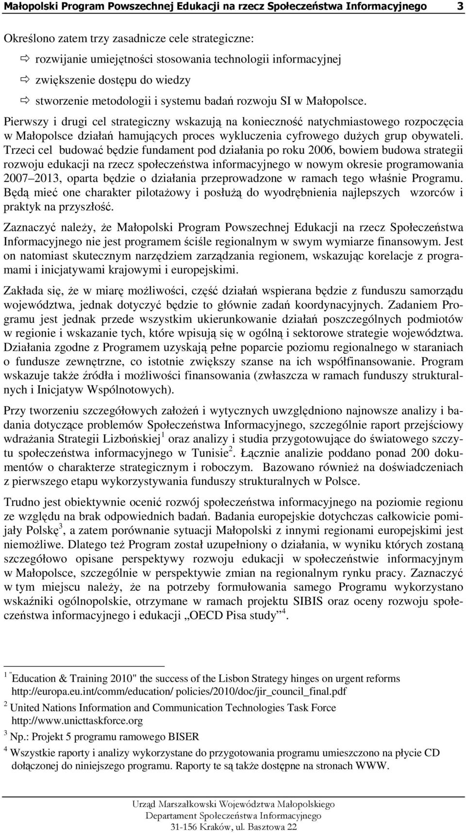 Pierwszy i drugi cel strategiczny wskazują na konieczność natychmiastowego rozpoczęcia w Małopolsce działań hamujących proces wykluczenia cyfrowego duŝych grup obywateli.