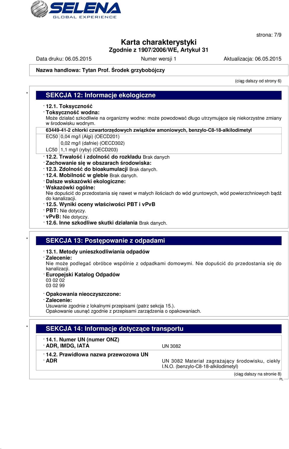 63449-41-2 chlorki czwartorzędowych związków amoniowych, benzylo-c8-18-alkilodimetyl EC50 0,04 mg/l (Algi) (OECD201) 0,02 mg/l (dafnie) (OECD302) LC50 1,1 mg/l (ryby) (OECD203) 12.2. Trwałość i zdolność do rozkładu Brak danych Zachowanie się w obszarach środowiska: 12.