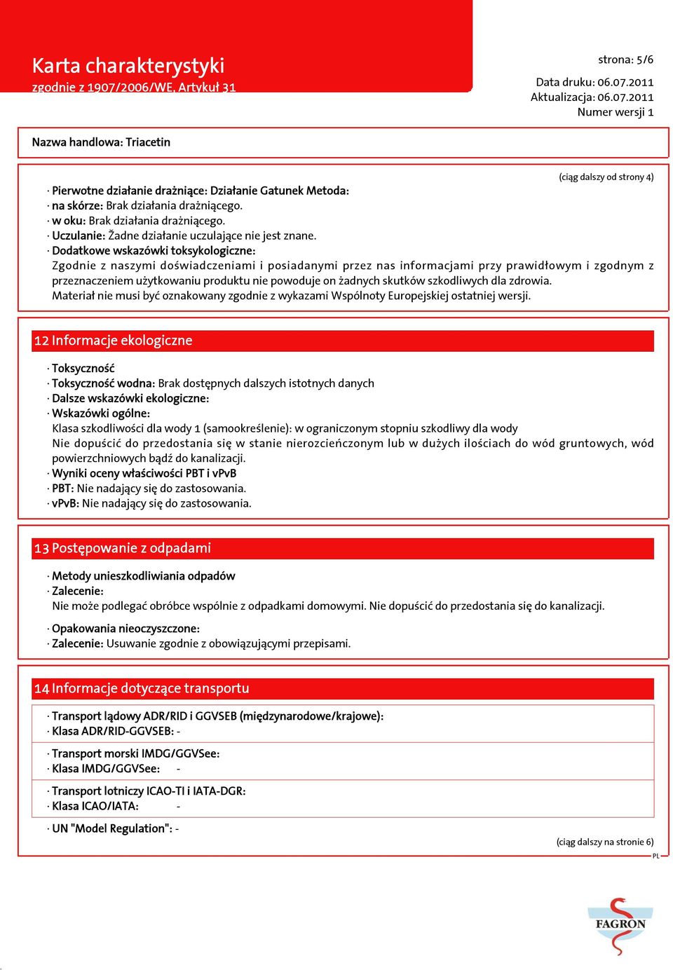 Dodatkowe wskazówki toksykologiczne: Zgodnie z naszymi doświadczeniami i posiadanymi przez nas informacjami przy prawidłowym i zgodnym z przeznaczeniem użytkowaniu produktu nie powoduje on żadnych