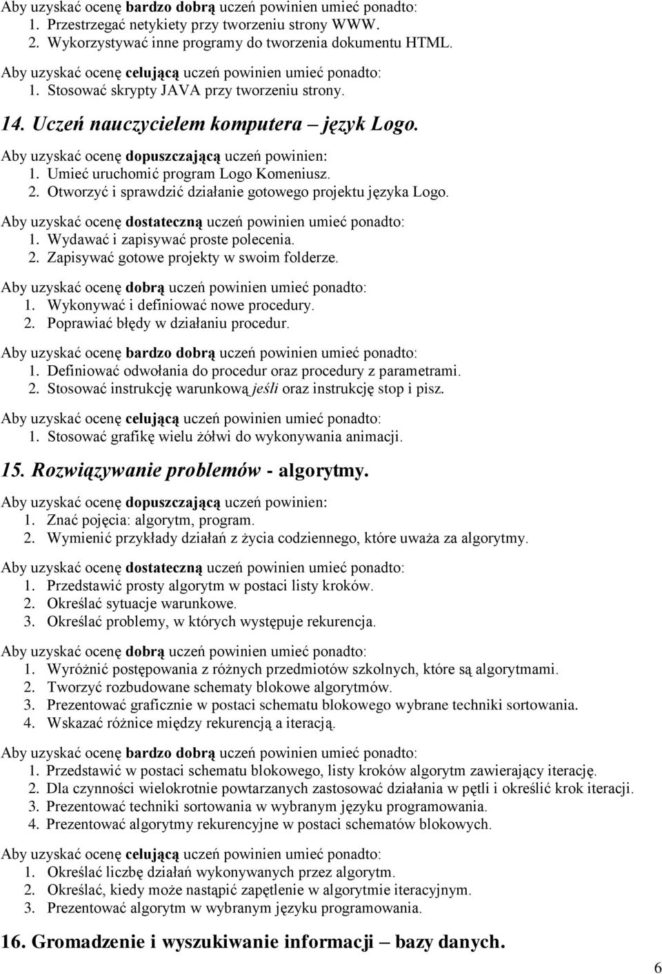 1. Wykonywać i definiować nowe procedury. 2. Poprawiać błędy w działaniu procedur. 1. Definiować odwołania do procedur oraz procedury z parametrami. 2. Stosować instrukcję warunkową jeśli oraz instrukcję stop i pisz.