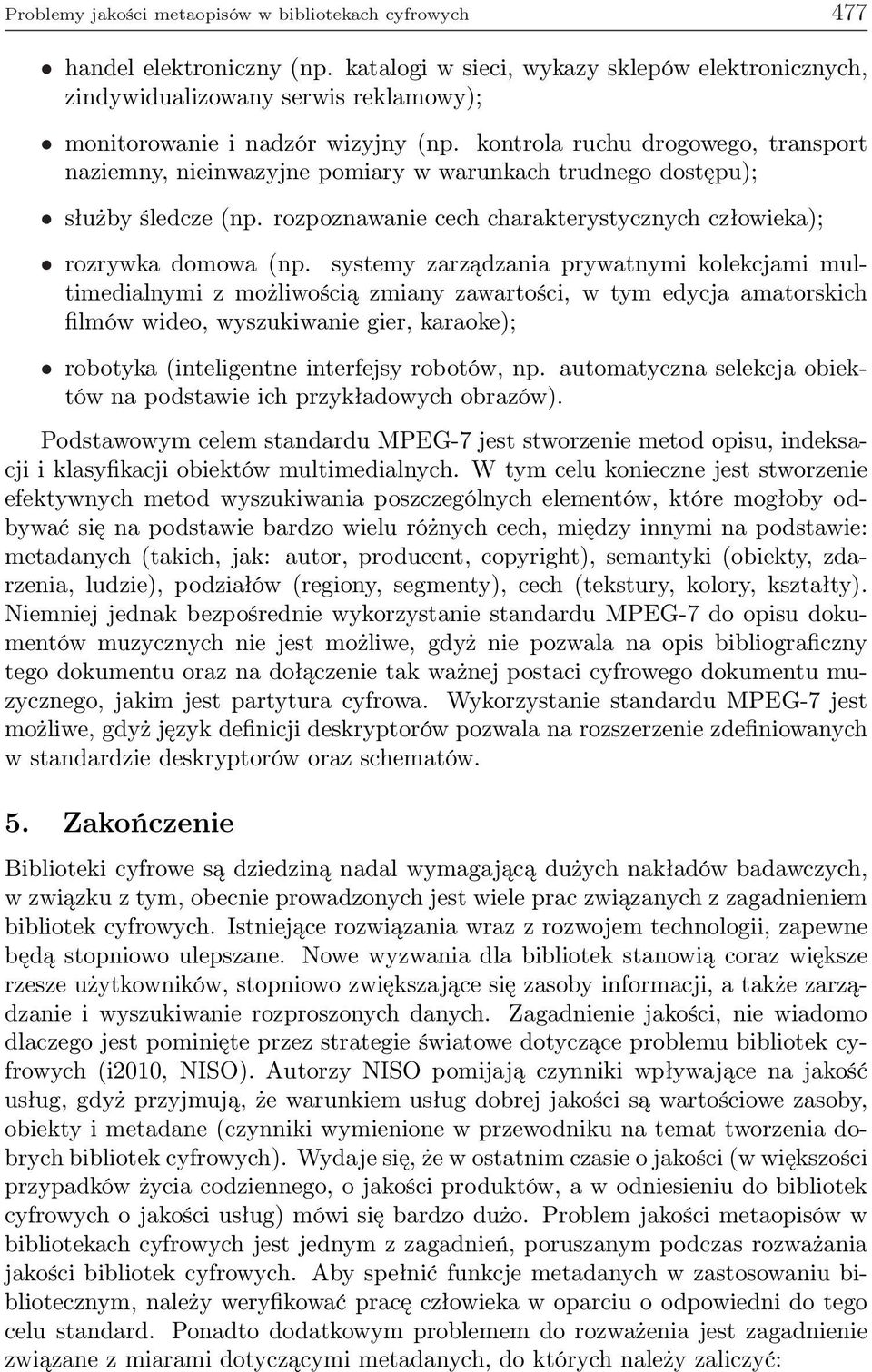 kontrola ruchu drogowego, transport naziemny, nieinwazyjne pomiary w warunkach trudnego dostępu); służby śledcze (np. rozpoznawanie cech charakterystycznych człowieka); rozrywka domowa (np.