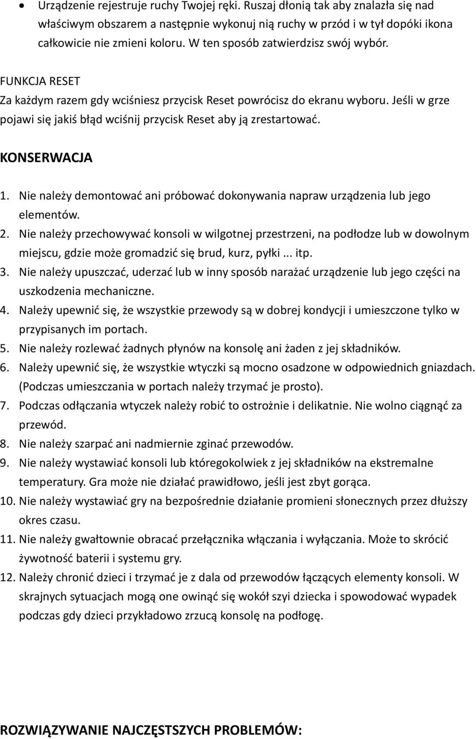 Jeśli w grze pojawi się jakiś błąd wciśnij przycisk Reset aby ją zrestartować. KONSERWACJA 1. Nie należy demontować ani próbować dokonywania napraw urządzenia lub jego elementów. 2.