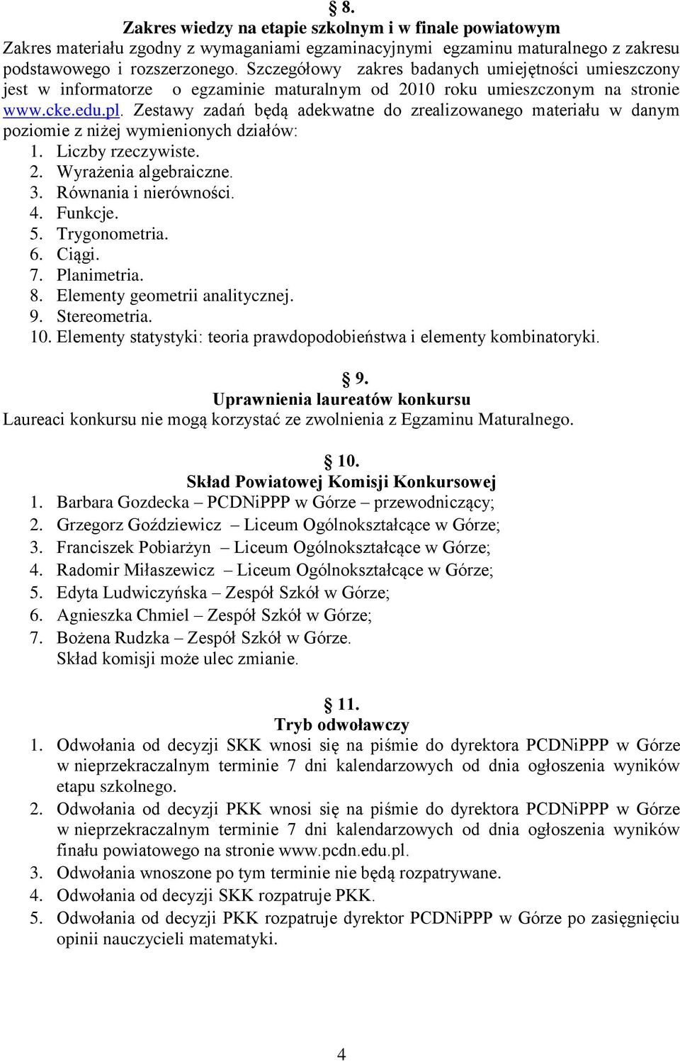 Zestawy zadań będą adekwatne do zrealizowanego materiału w danym poziomie z niżej wymienionych działów: 1. Liczby rzeczywiste. 2. Wyrażenia algebraiczne. 3. Równania i nierówności. 4. Funkcje. 5.