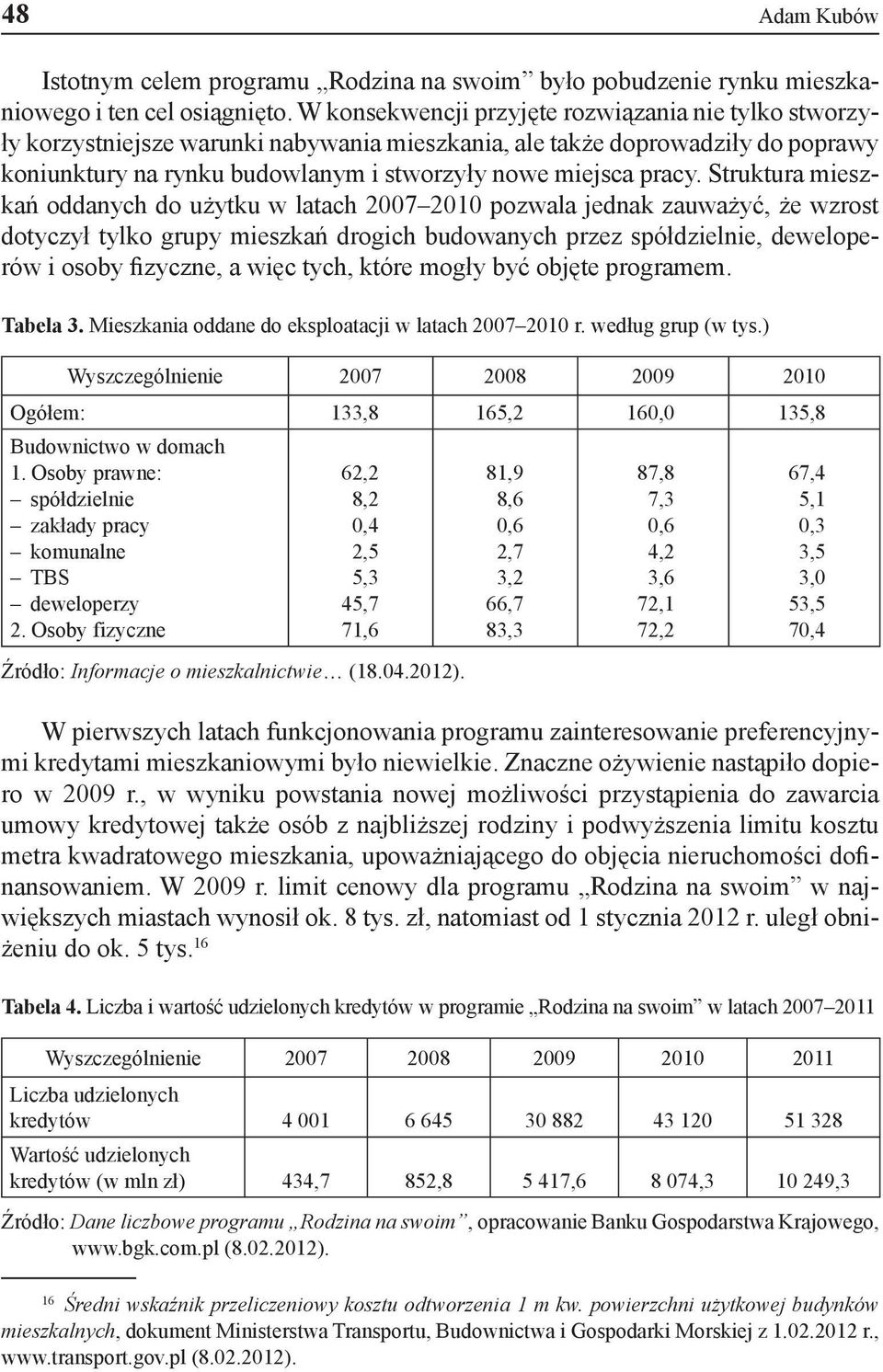 Struktura mieszkań oddanych do użytku w latach 2007 2010 pozwala jednak zauważyć, że wzrost dotyczył tylko grupy mieszkań drogich budowanych przez spółdzielnie, deweloperów i osoby fizyczne, a więc