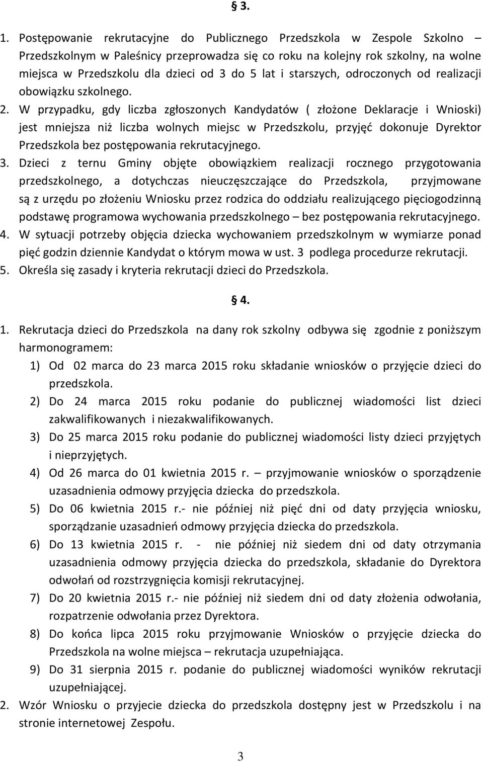 W przypadku, gdy liczba zgłoszonych Kandydatów ( złożone Deklaracje i Wnioski) jest mniejsza niż liczba wolnych miejsc w Przedszkolu, przyjęć dokonuje Dyrektor Przedszkola bez postępowania