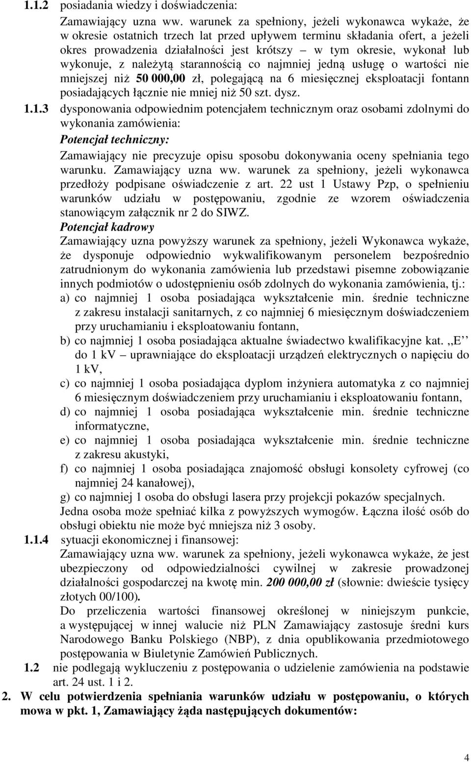 wykonuje, z należytą starannością co najmniej jedną usługę o wartości nie mniejszej niż 50 000,00 zł, polegającą na 6 miesięcznej eksploatacji fontann posiadających łącznie nie mniej niż 50 szt. dysz.